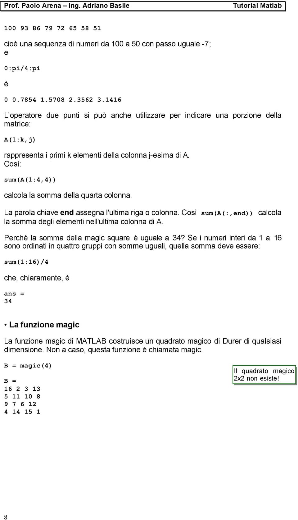 Così: sum(a(1:4,4)) calcola la somma della quarta colonna. La parola chiave end assegna l'ultima riga o colonna. Così sum(a(:,end)) calcola la somma degli elementi nell'ultima colonna di A.