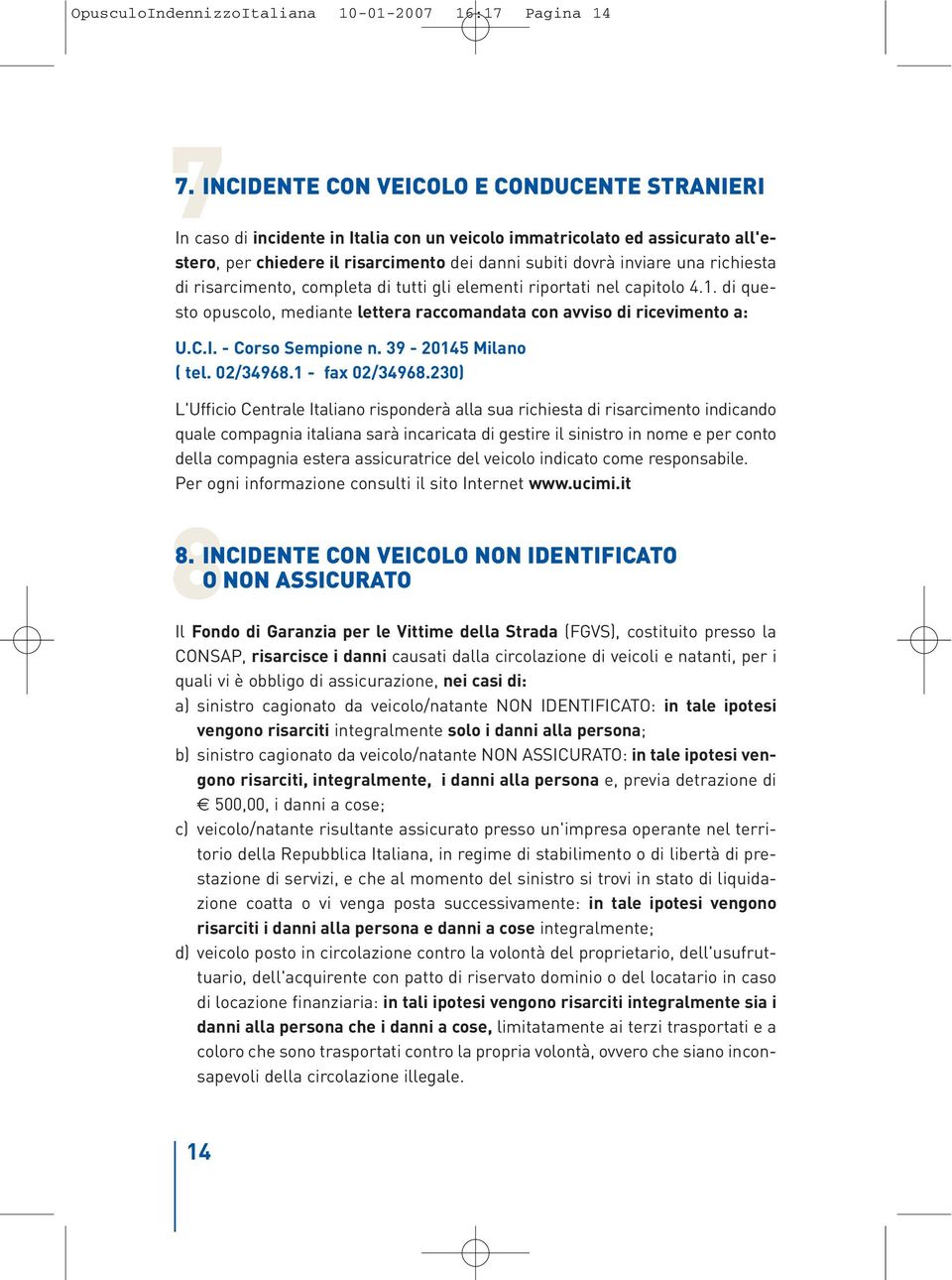 richiesta di risarcimento, completa di tutti gli elementi riportati nel capitolo 4.1. di questo opuscolo, mediante lettera raccomandata con avviso di ricevimento a: U.C.I. - Corso Sempione n.