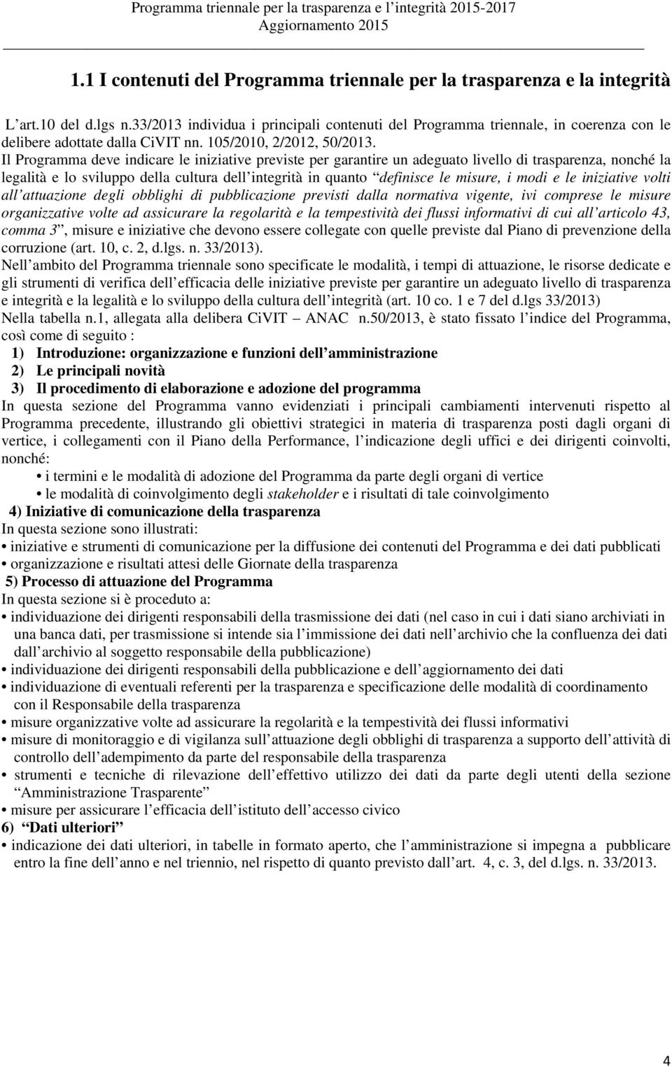 Il Programma deve indicare le iniziative previste per garantire un adeguato livello di trasparenza, nonché la legalità e lo sviluppo della cultura dell integrità in quanto definisce le misure, i modi