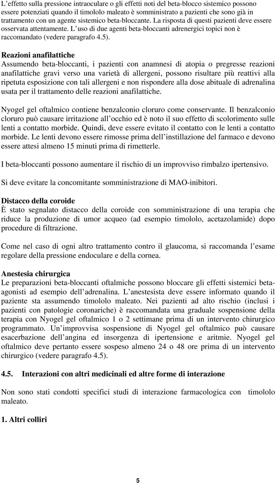 Reazioni anafilattiche Assumendo beta-bloccanti, i pazienti con anamnesi di atopia o pregresse reazioni anafilattiche gravi verso una varietà di allergeni, possono risultare più reattivi alla