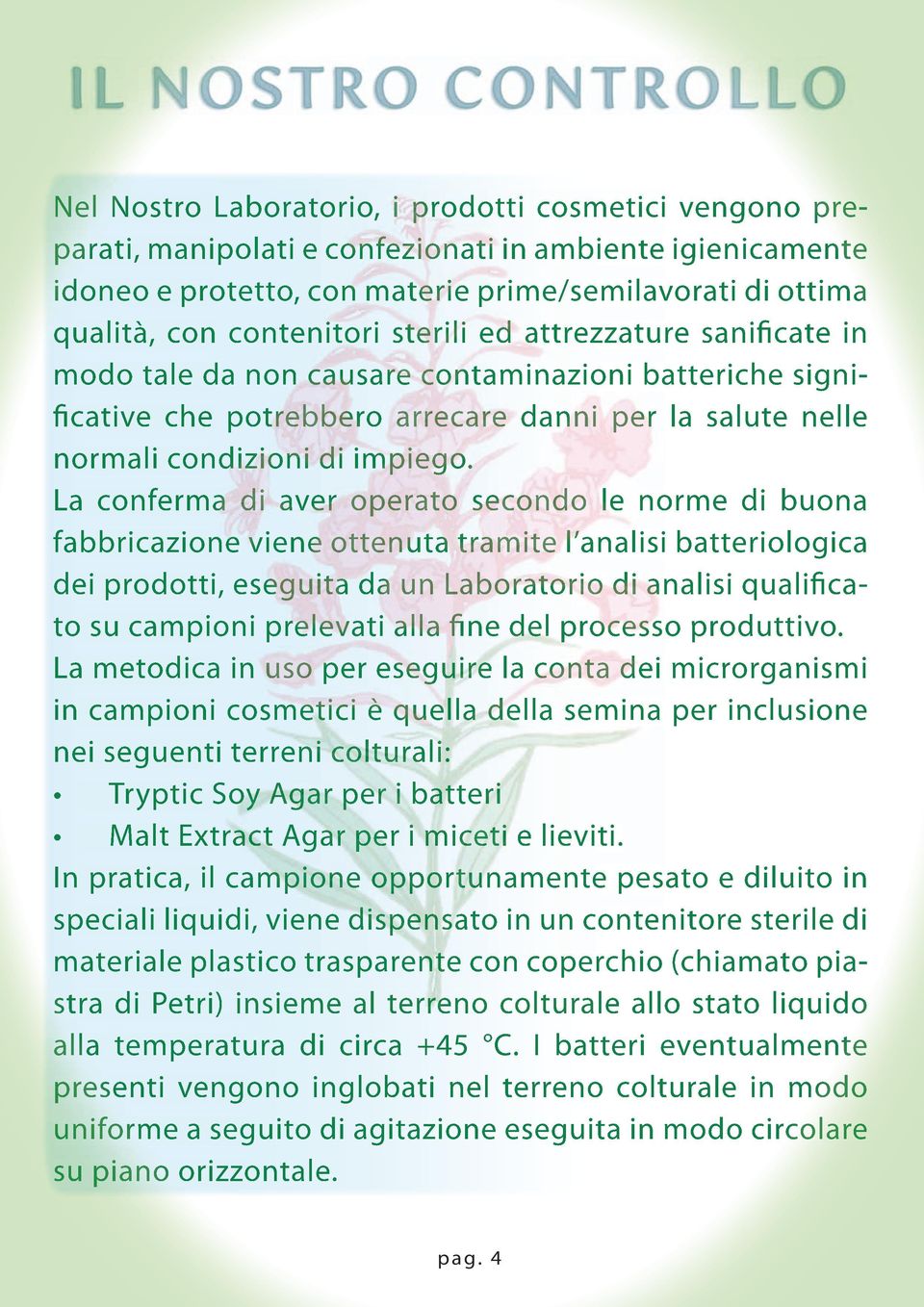 La conferma di aver operato secondo le norme di buona fabbricazione viene ottenuta tramite l analisi batteriologica dei prodotti, eseguita da un Laboratorio di analisi qualifica- to su campioni