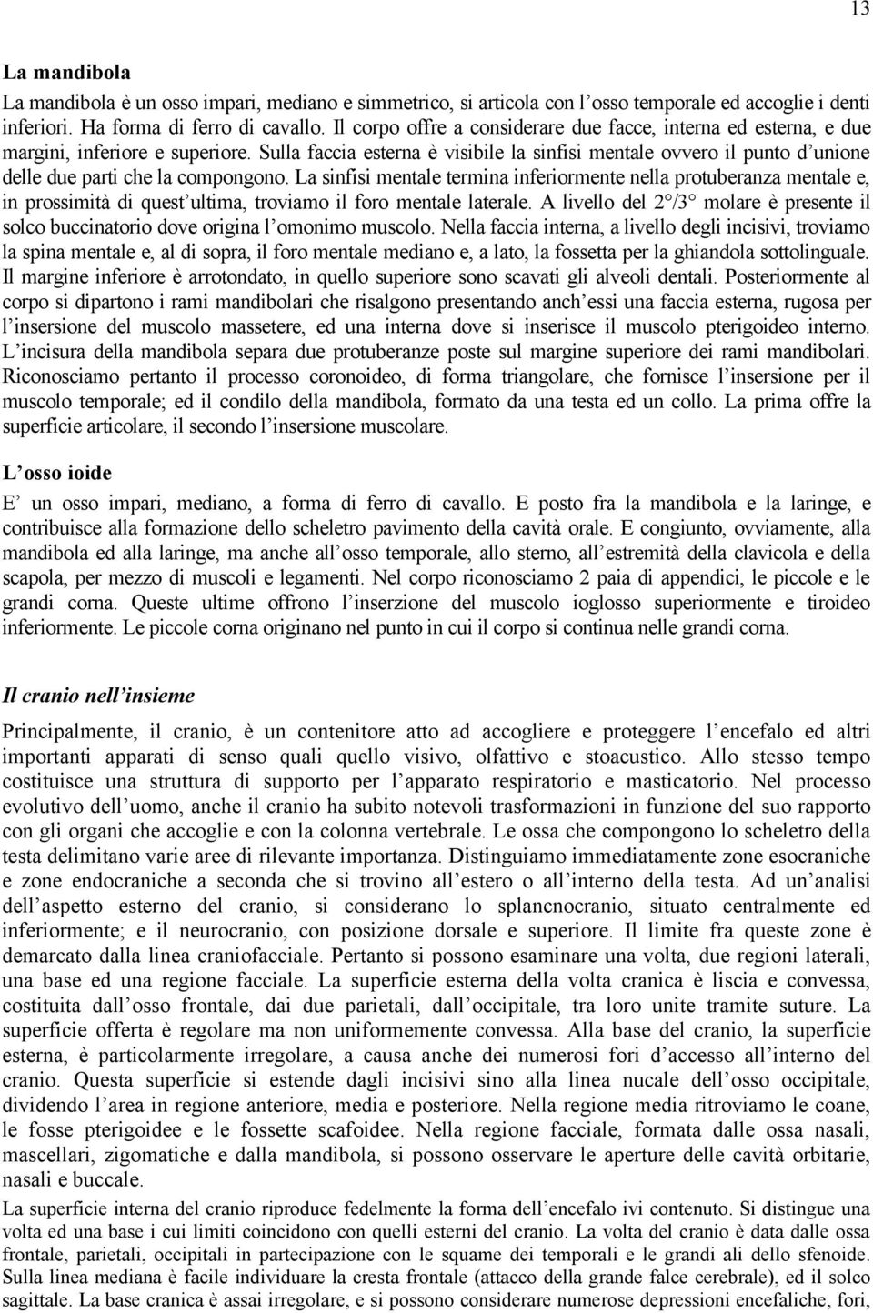 Sulla faccia esterna è visibile la sinfisi mentale ovvero il punto d unione delle due parti che la compongono.