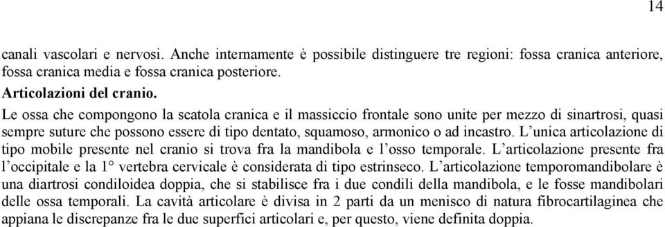 L unica articolazione di tipo mobile presente nel cranio si trova fra la mandibola e l osso temporale.