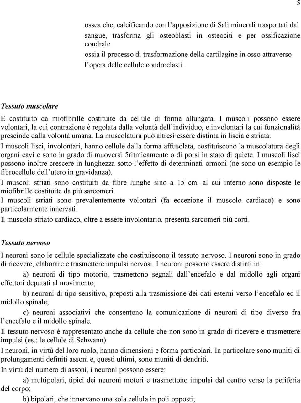 I muscoli possono essere volontari, la cui contrazione è regolata dalla volontà dell individuo, e involontari la cui funzionalità prescinde dalla volontà umana.