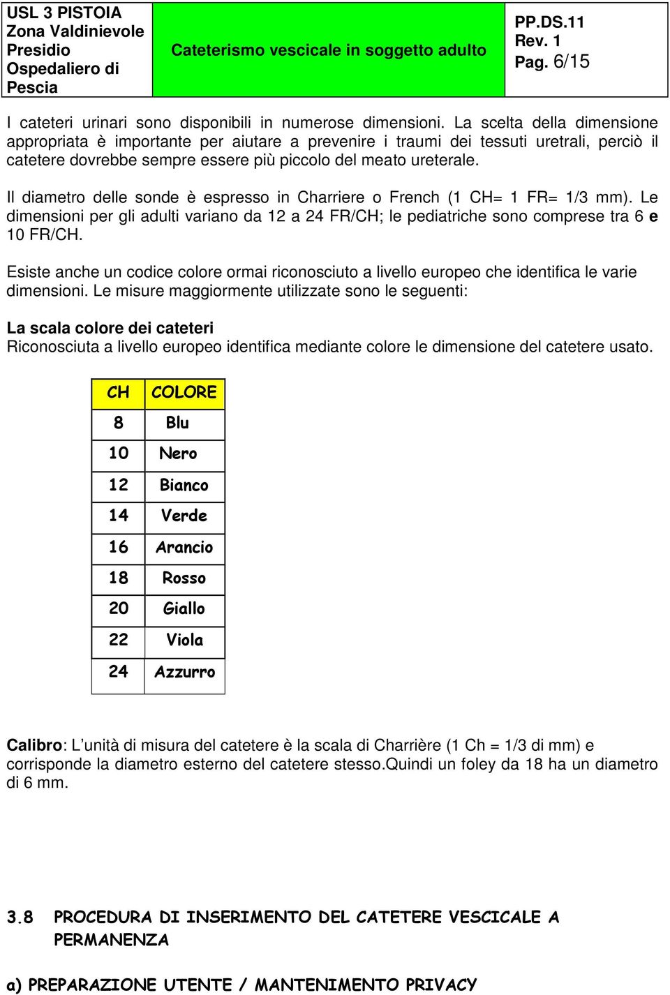 Il diametro delle sonde è espresso in Charriere o French (1 CH= 1 FR= 1/3 mm). Le dimensioni per gli adulti variano da 12 a 24 FR/CH; le pediatriche sono comprese tra 6 e 10 FR/CH.