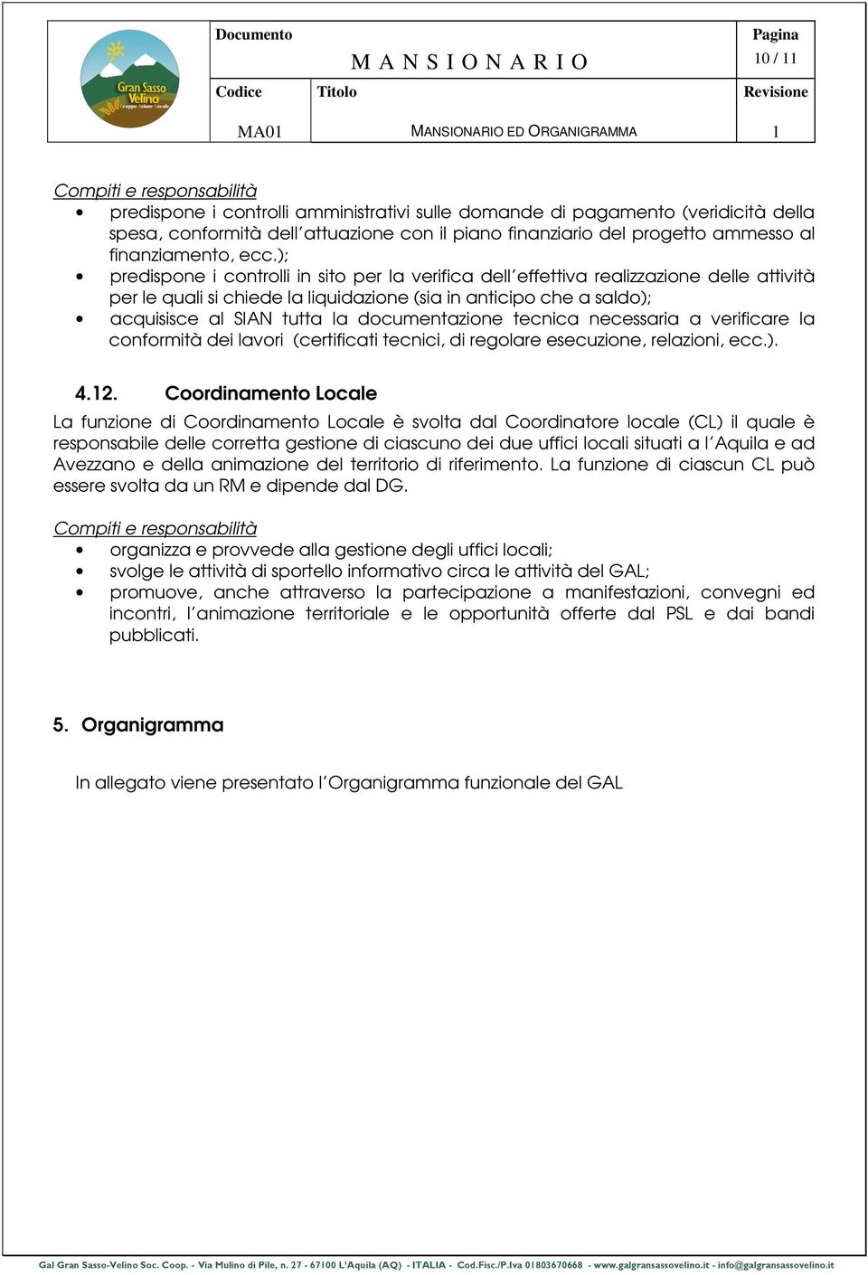 ); predispone i controlli in sito per la verifica dell effettiva realizzazione delle attività per le quali si chiede la liquidazione (sia in anticipo che a saldo); acquisisce al SIAN tutta la