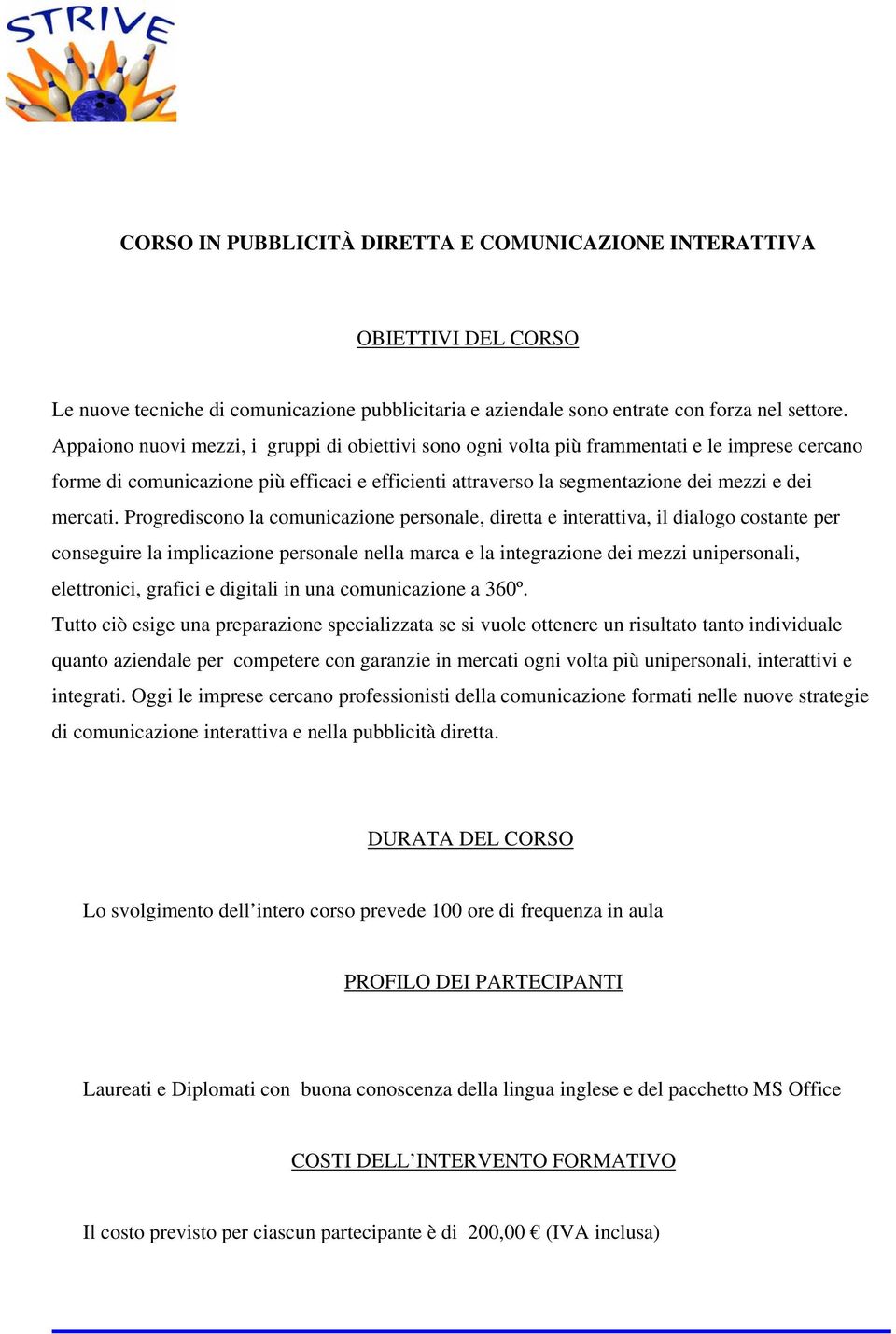 Progrediscono la comunicazione personale, diretta e interattiva, il dialogo costante per conseguire la implicazione personale nella marca e la integrazione dei mezzi unipersonali, elettronici,