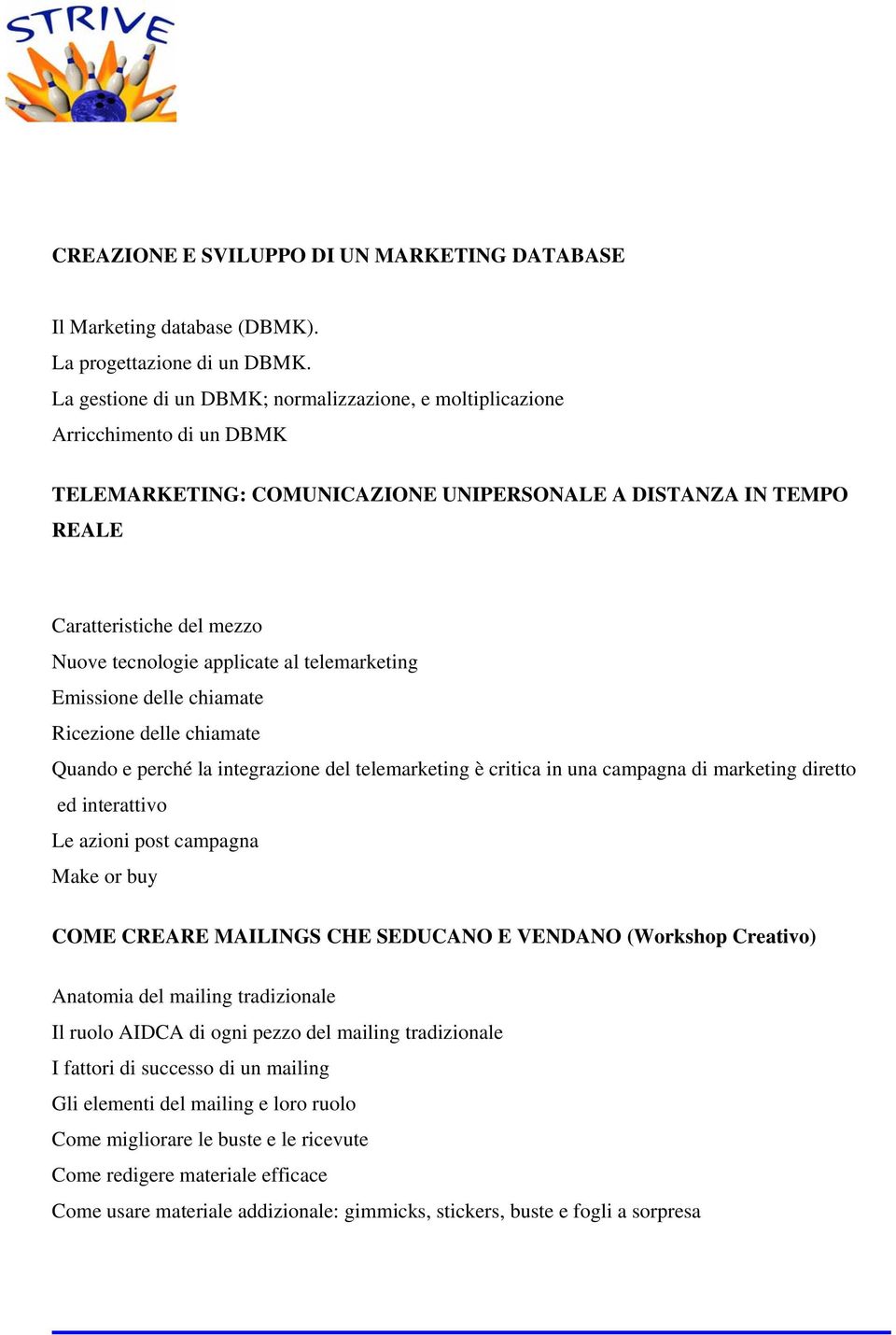 applicate al telemarketing Emissione delle chiamate Ricezione delle chiamate Quando e perché la integrazione del telemarketing è critica in una campagna di marketing diretto ed interattivo Le azioni