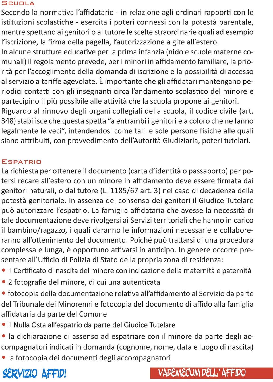 In alcune strutture educative per la prima infanzia (nido e scuole materne comunali) il regolamento prevede, per i minori in affidamento familiare, la priorità per l accoglimento della domanda di