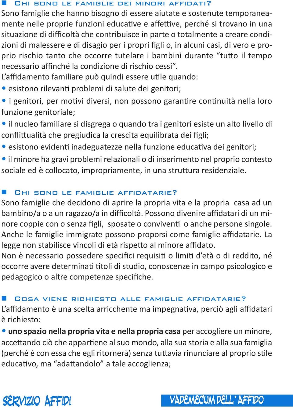 o totalmente a creare condizioni di malessere e di disagio per i propri figli o, in alcuni casi, di vero e proprio rischio tanto che occorre tutelare i bambini durante tutto il tempo necessario