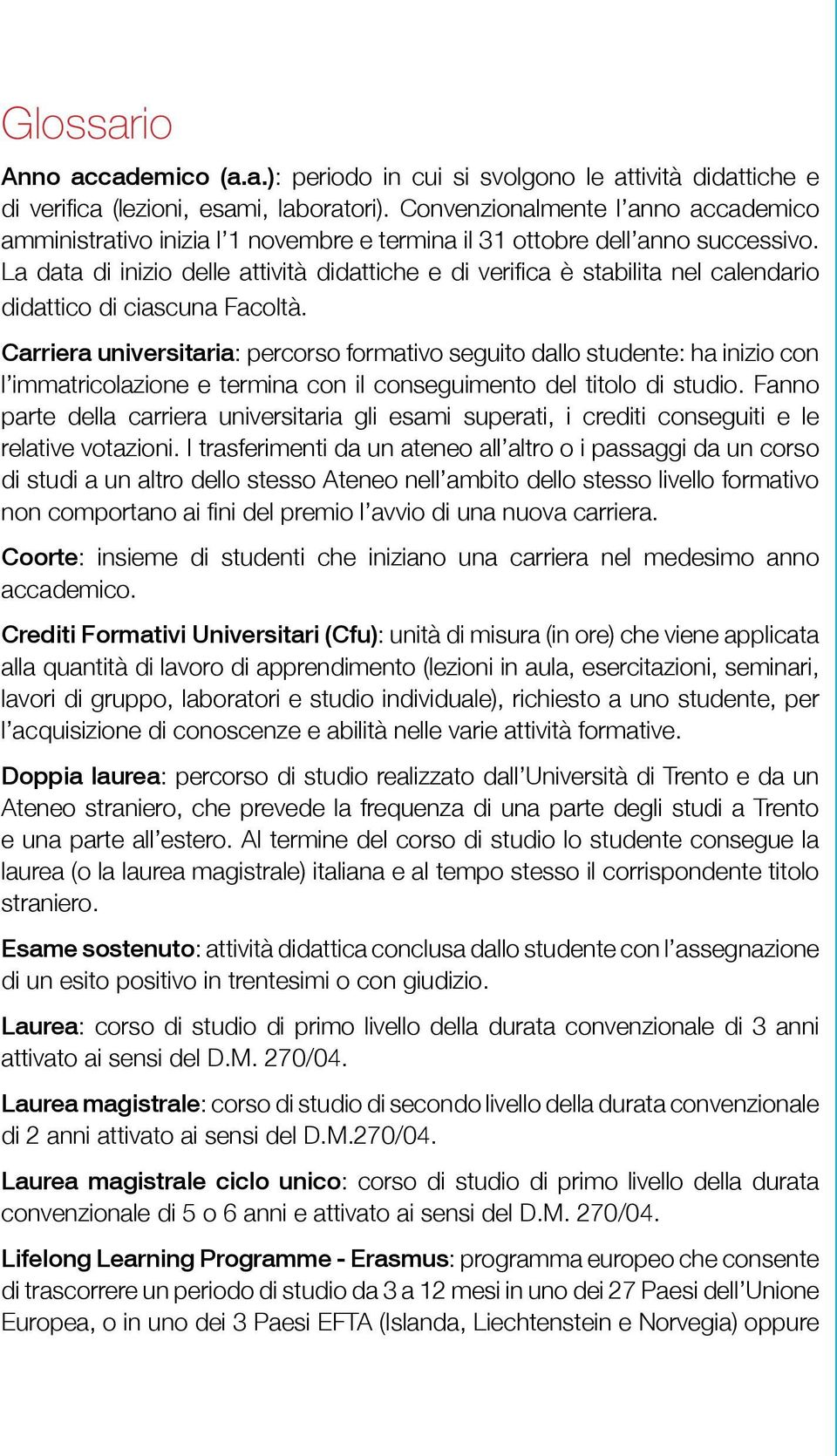 La data di inizio delle attività didattiche e di verifica è stabilita nel calendario didattico di ciascuna Facoltà.