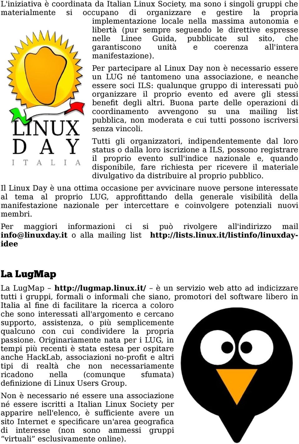 Per partecipare al Linux Day non è necessario essere un LUG né tantomeno una associazione, e neanche essere soci ILS: qualunque gruppo di interessati può organizzare il proprio evento ed avere gli