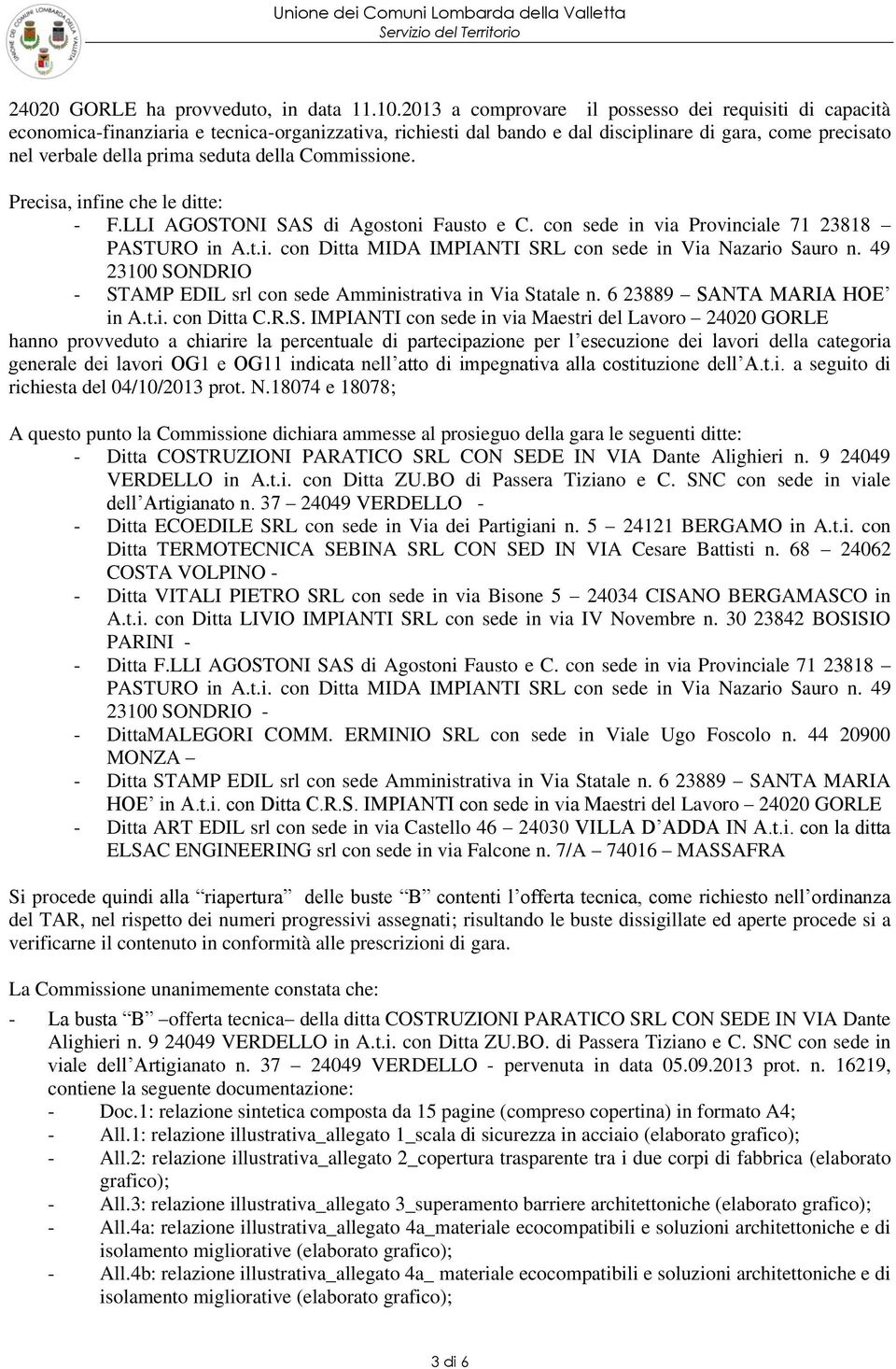 della Commissione. Precisa, infine che le ditte: - F.LLI AGOSTONI SAS di Agostoni Fausto e C. con sede in via Provinciale 71 23818 PASTURO in A.t.i. con Ditta MIDA IMPIANTI SRL con sede in Via Nazario Sauro n.