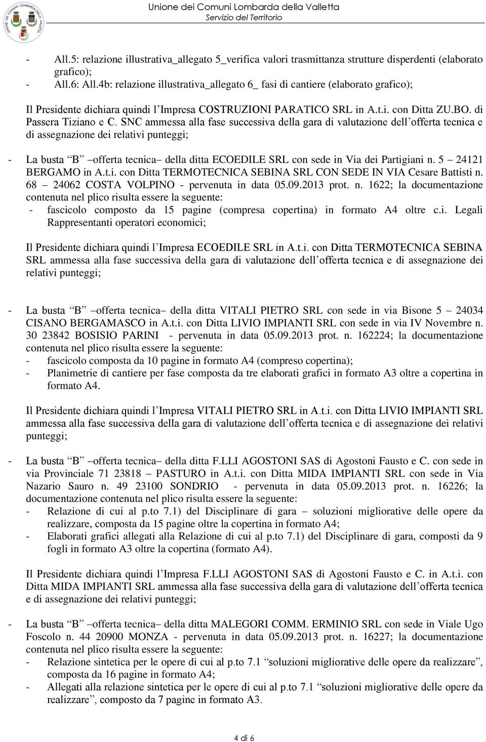 SNC ammessa alla fase successiva della gara di valutazione dell offerta tecnica e di assegnazione dei relativi punteggi; - La busta B offerta tecnica della ditta ECOEDILE SRL con sede in Via dei