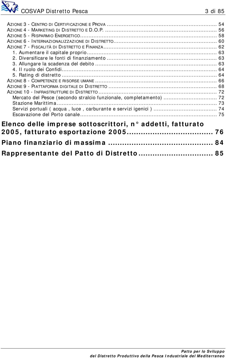 Allungare la scadenza del debito... 63 4. Il ruolo dei Confidi... 64 5. Rating di distretto... 64 AZIONE 8 - COMPETENZE E RISORSE UMANE... 66 AZIONE 9 - PIATTAFORMA DIGITALE DI DISTRETTO.