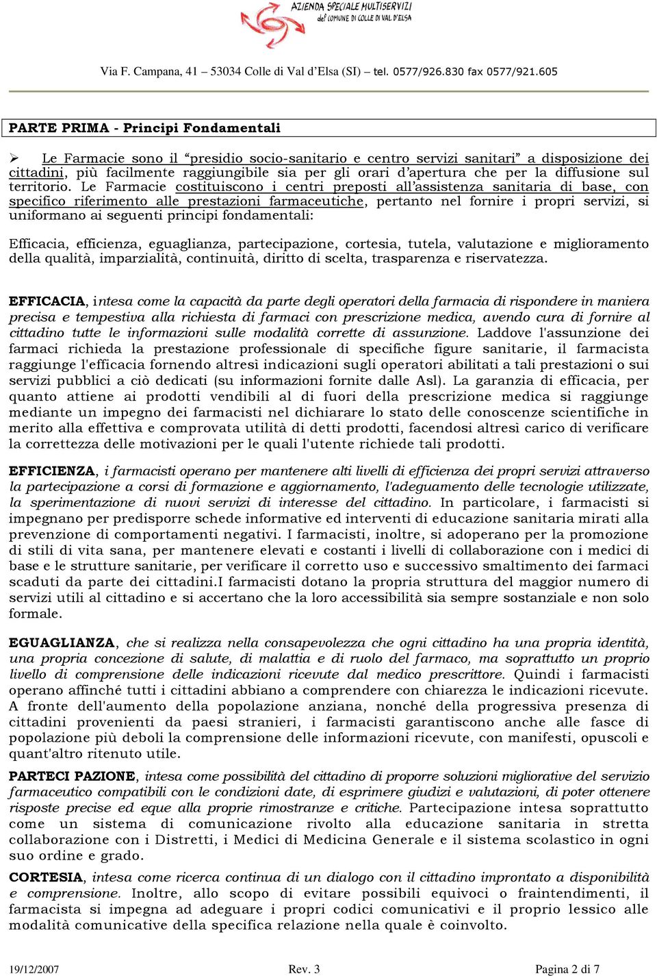 Le Farmacie costituiscono i centri preposti all assistenza sanitaria di base, con specifico riferimento alle prestazioni farmaceutiche, pertanto nel fornire i propri servizi, si uniformano ai