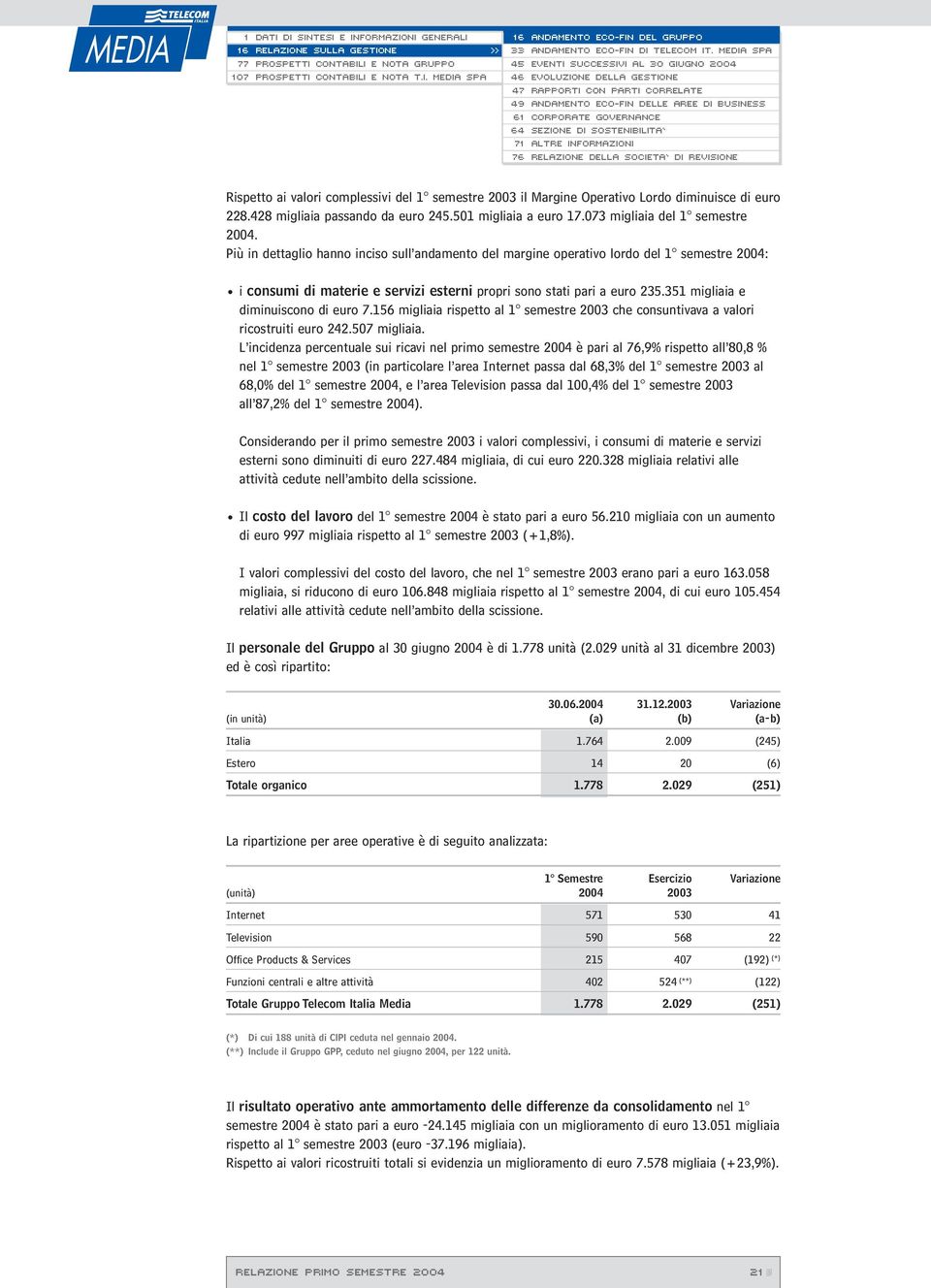 351 migliaia e diminuiscono di euro 7.156 migliaia rispetto al 1 semestre 2003 che consuntivava a valori ricostruiti euro 242.507 migliaia.