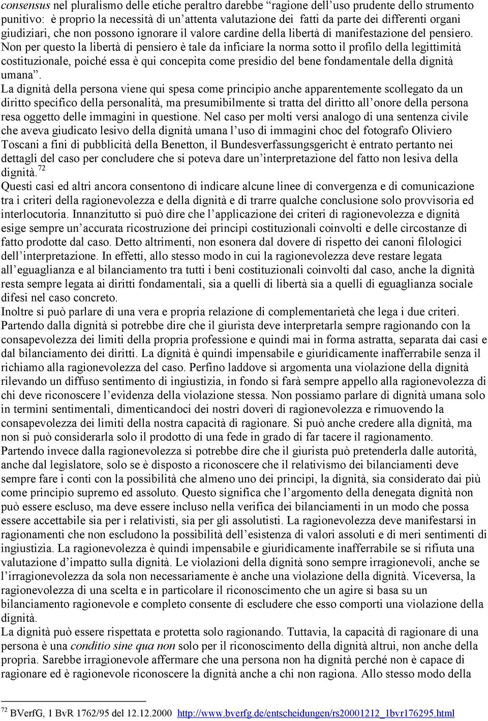 Non per questo la libertà di pensiero è tale da inficiare la norma sotto il profilo della legittimità costituzionale, poiché essa è qui concepita come presidio del bene fondamentale della dignità