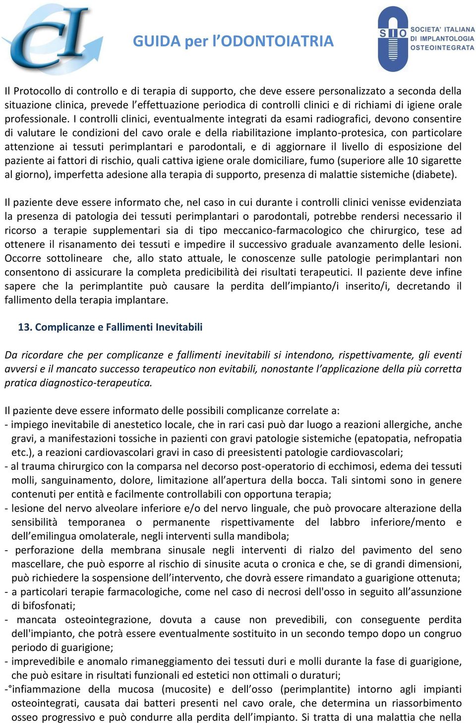 I controlli clinici, eventualmente integrati da esami radiografici, devono consentire di valutare le condizioni del cavo orale e della riabilitazione implanto-protesica, con particolare attenzione ai