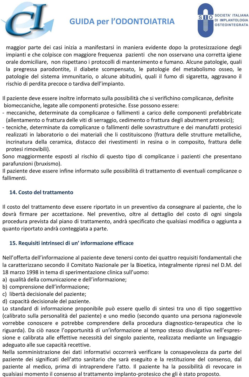 Alcune patologie, quali la pregressa parodontite, il diabete scompensato, le patologie del metabolismo osseo, le patologie del sistema immunitario, o alcune abitudini, quali il fumo di sigaretta,