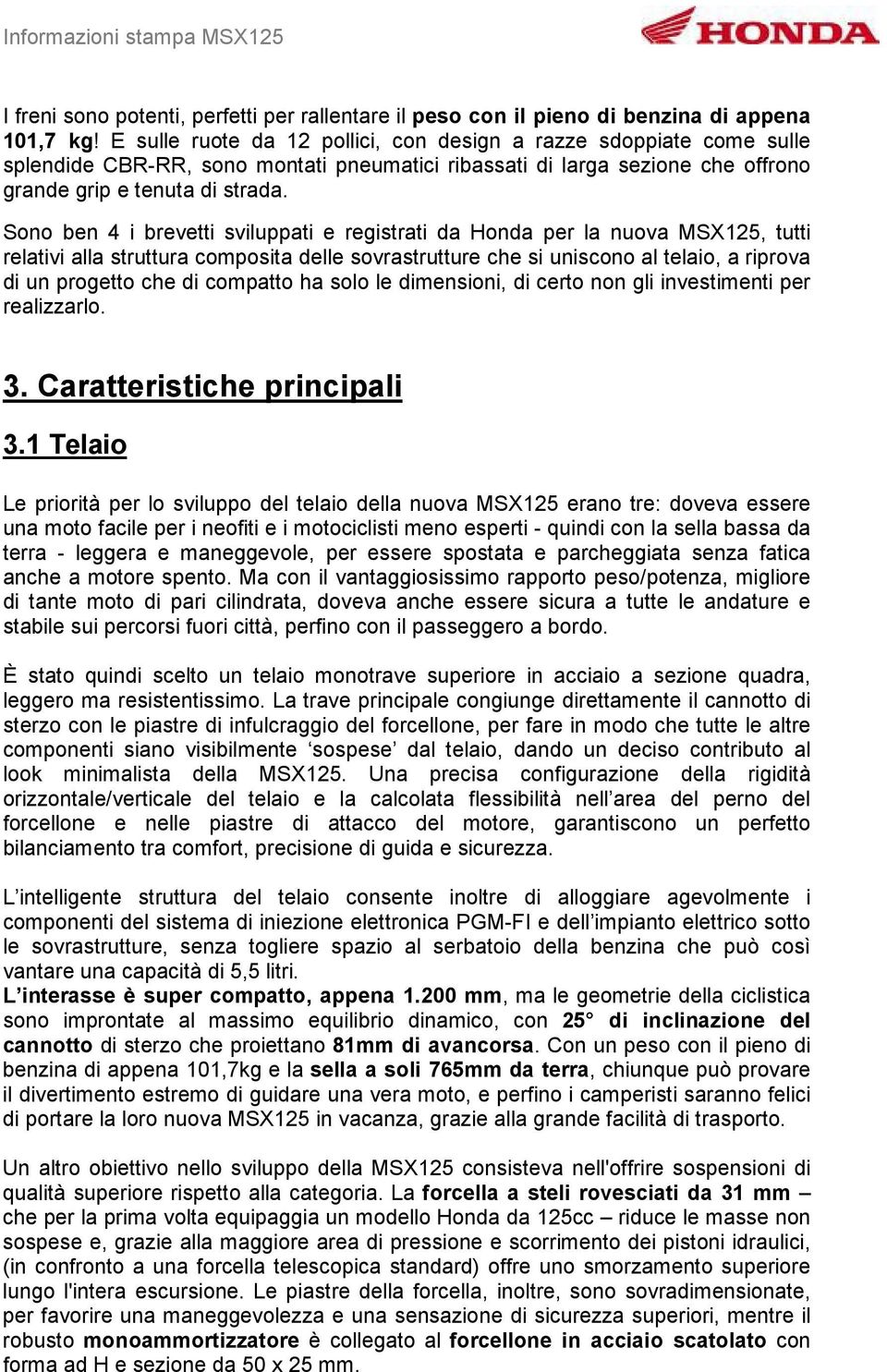 Sono ben 4 i brevetti sviluppati e registrati da Honda per la nuova MSX125, tutti relativi alla struttura composita delle sovrastrutture che si uniscono al telaio, a riprova di un progetto che di