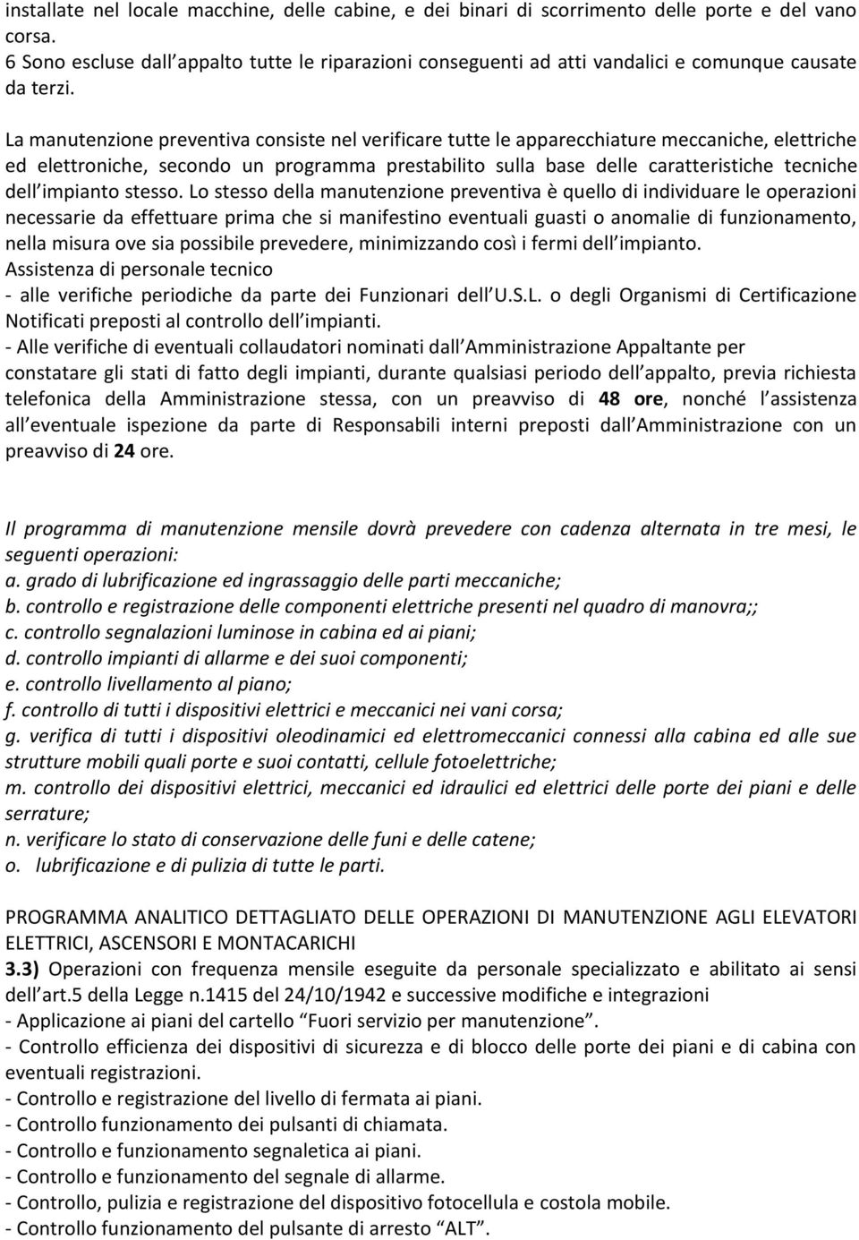 La manutenzione preventiva consiste nel verificare tutte le apparecchiature meccaniche, elettriche ed elettroniche, secondo un programma prestabilito sulla base delle caratteristiche tecniche dell