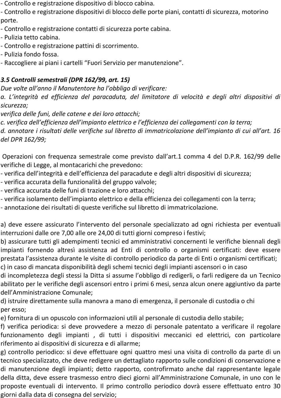 - Raccogliere ai piani i cartelli Fuori Servizio per manutenzione. 3.5 Controlli semestrali (DPR 162/99, art. 15) Due volte all anno il Manutentore ha l obbligo di verificare: a.