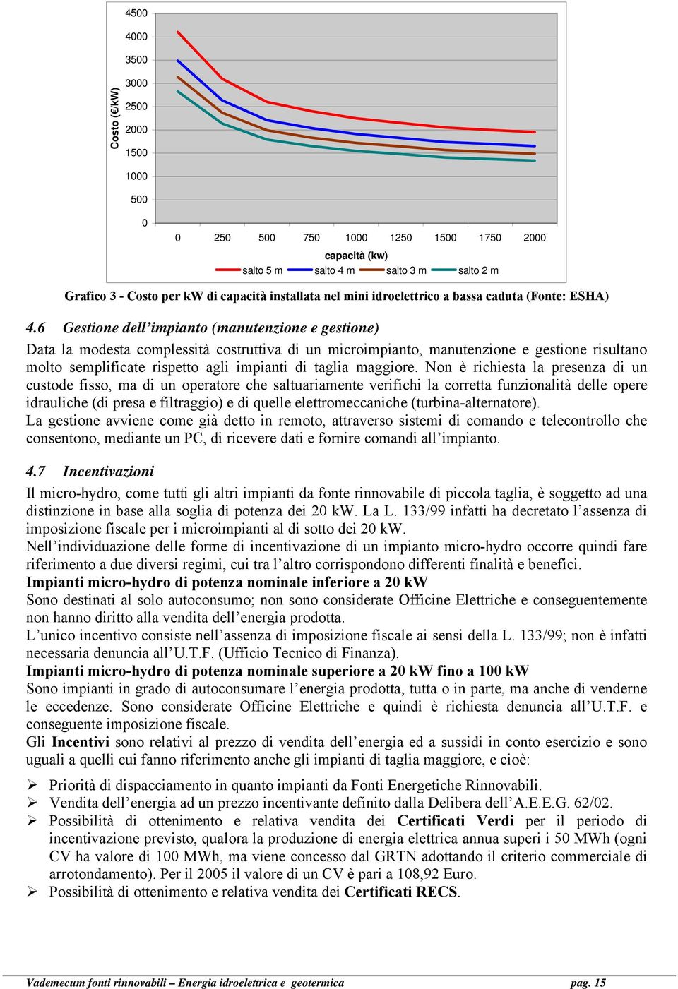 6 Gestione dell impianto (manutenzione e gestione) Data la modesta complessità costruttiva di un microimpianto, manutenzione e gestione risultano molto semplificate rispetto agli impianti di taglia