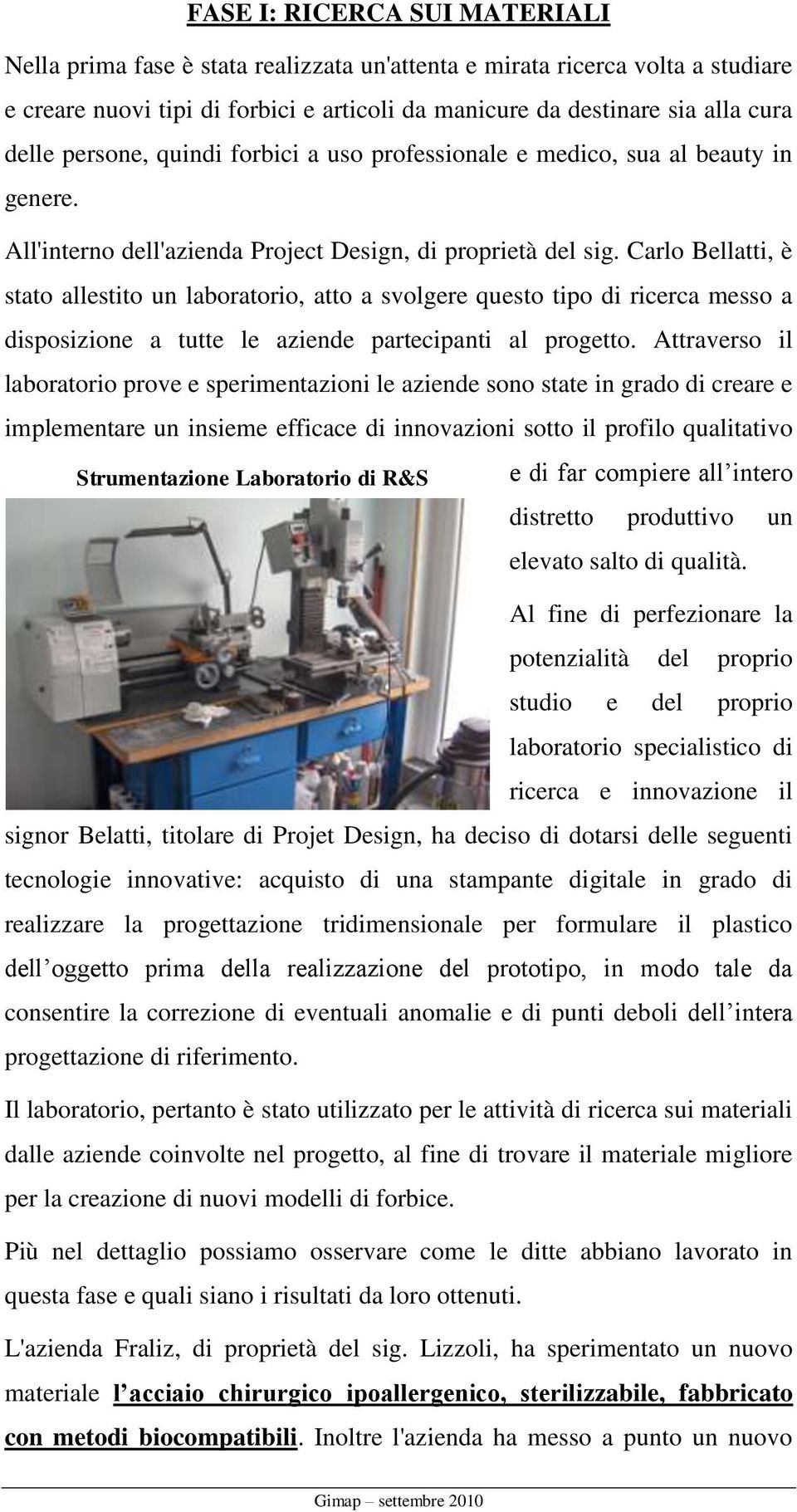 Carlo Bellatti, è stato allestito un laboratorio, atto a svolgere questo tipo di ricerca messo a disposizione a tutte le aziende partecipanti al progetto.