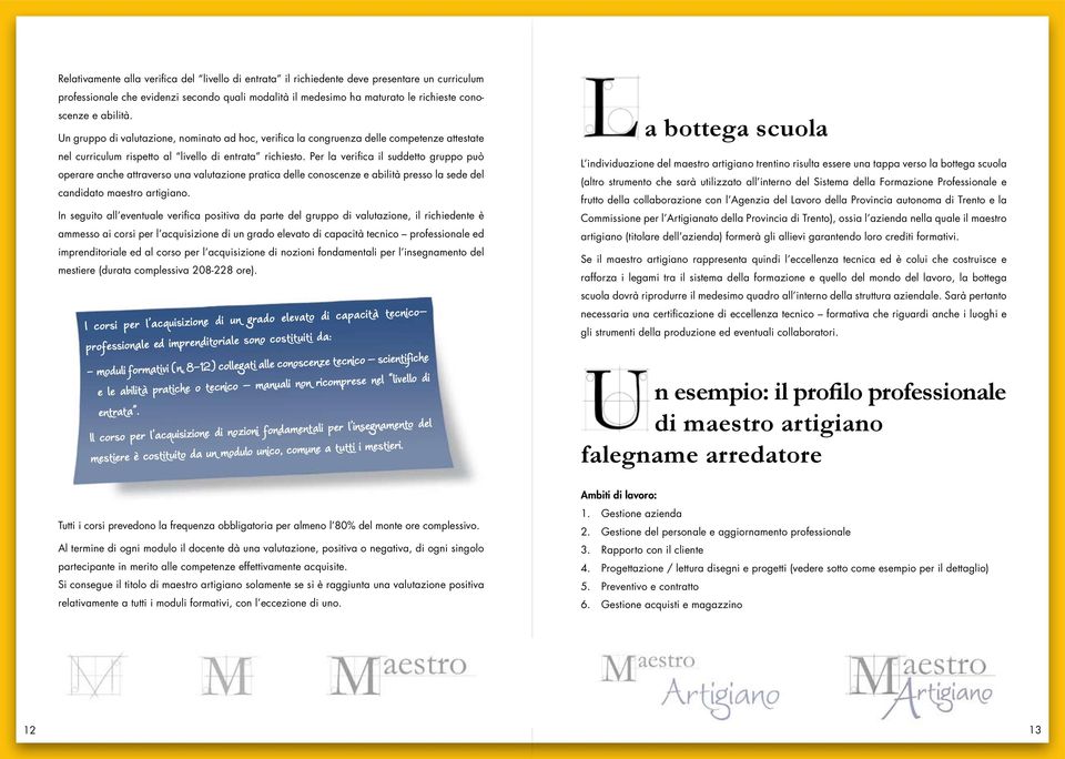 Per la verifica il suddetto gruppo può operare anche attraverso una valutazione pratica delle conoscenze e abilità presso la sede del candidato maestro artigiano.