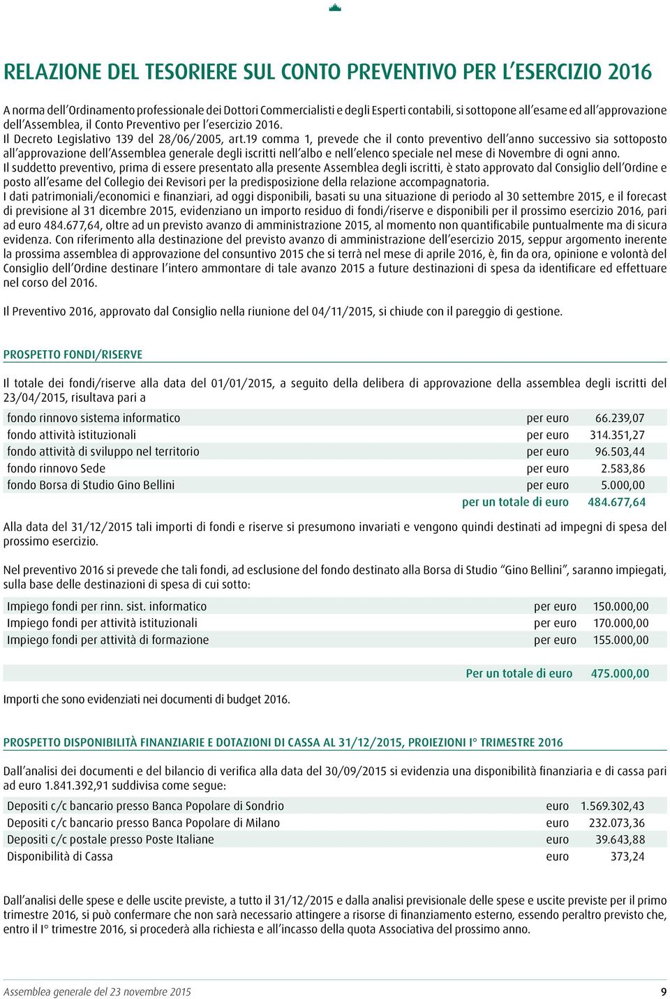 19 comma 1, prevede che il conto preventivo dell anno successivo sia sottoposto all approvazione dell Assemblea generale degli iscritti nell albo e nell elenco speciale nel mese di Novembre di ogni