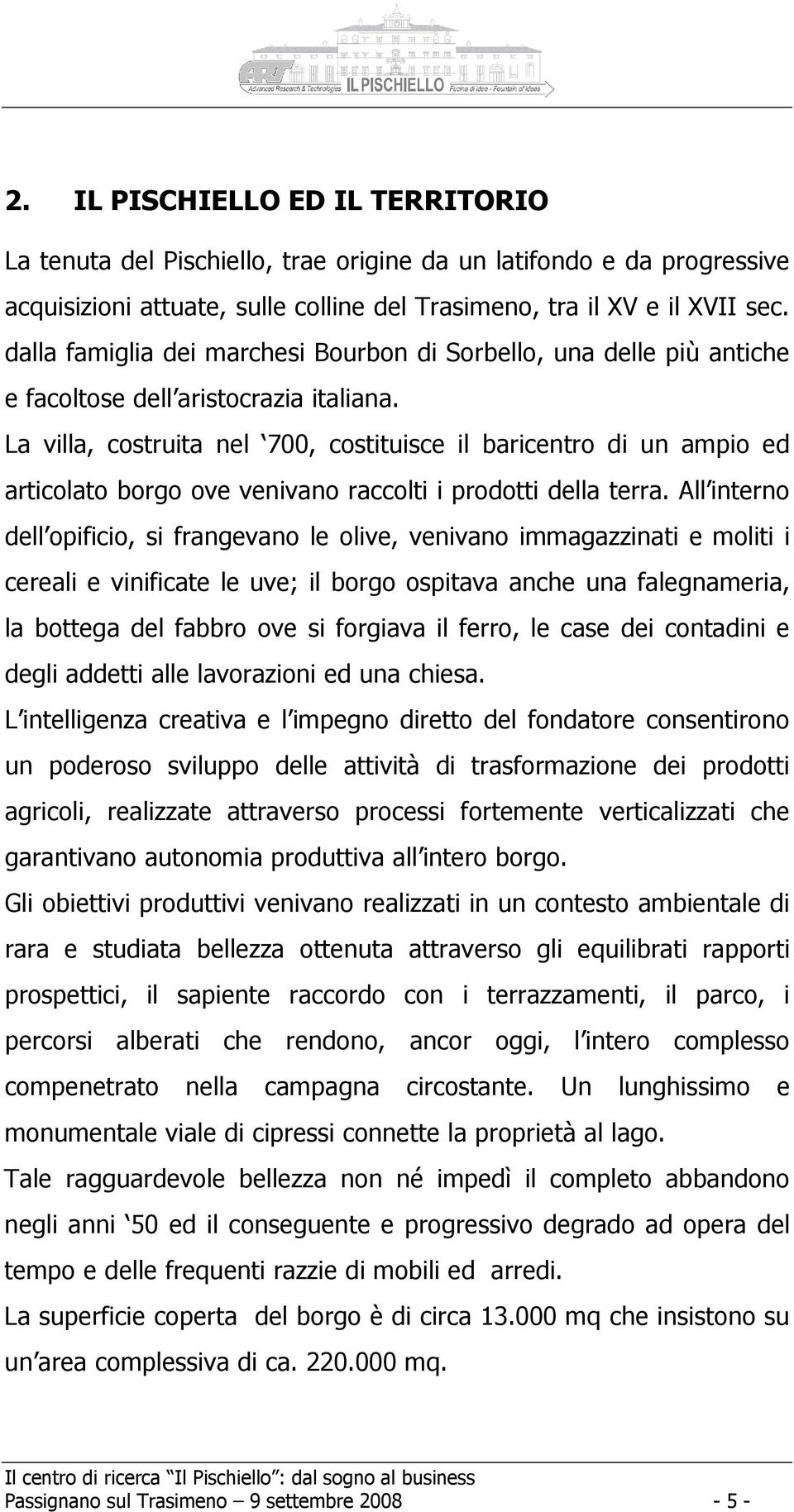 La villa, costruita nel 700, costituisce il baricentro di un ampio ed articolato borgo ove venivano raccolti i prodotti della terra.