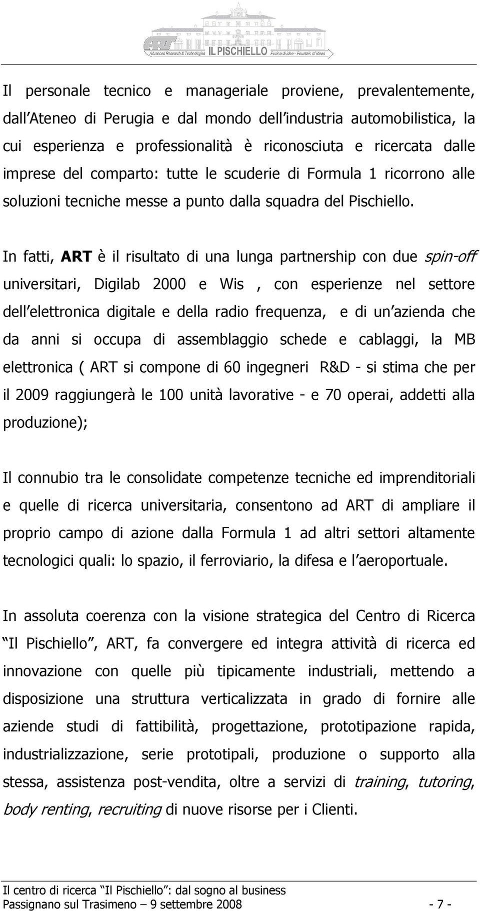 In fatti, ART è il risultato di una lunga partnership con due spin-off universitari, Digilab 2000 e Wis, con esperienze nel settore dell elettronica digitale e della radio frequenza, e di un azienda