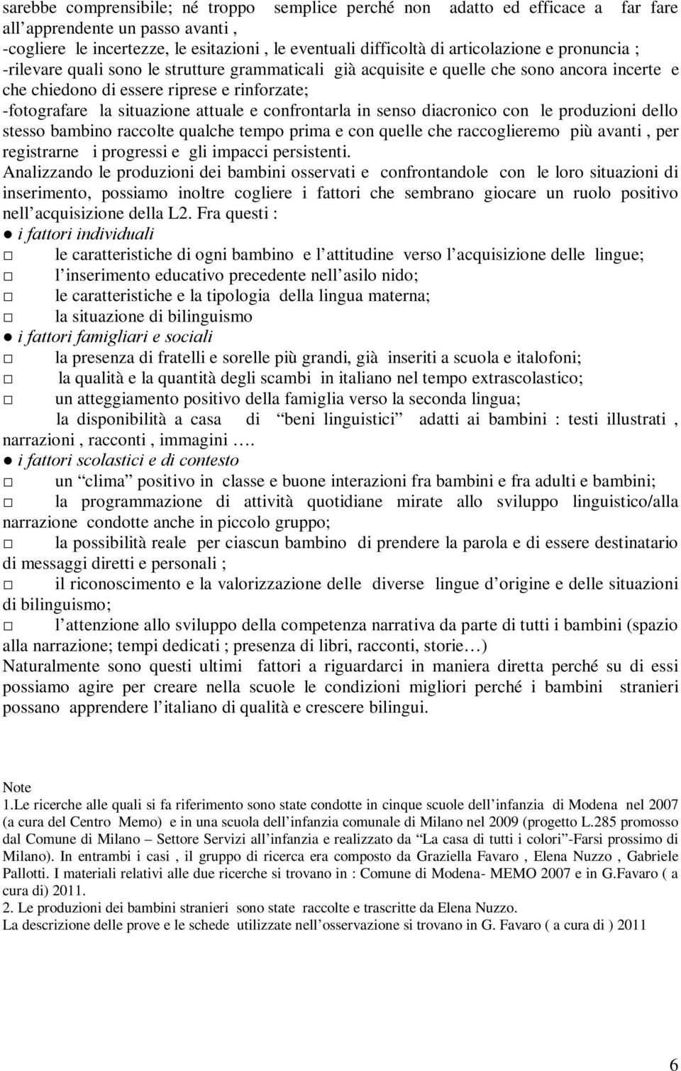 confrontarla in senso diacronico con le produzioni dello stesso bambino raccolte qualche tempo prima e con quelle che raccoglieremo più avanti, per registrarne i progressi e gli impacci persistenti.