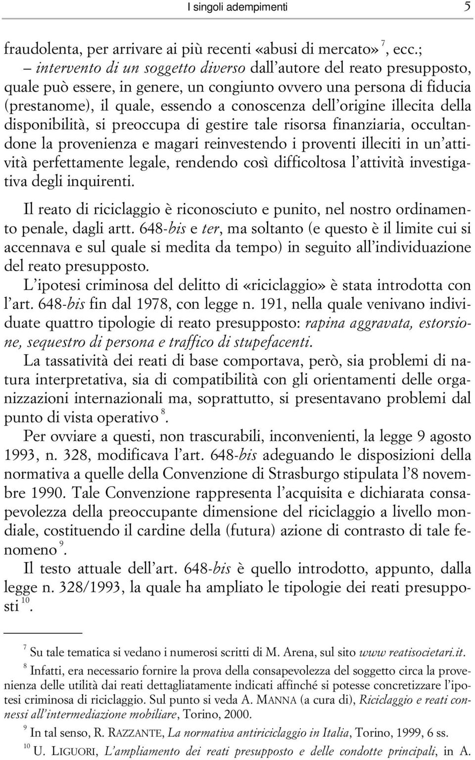 origine illecita della disponibilità, si preoccupa di gestire tale risorsa finanziaria, occultandone la provenienza e magari reinvestendo i proventi illeciti in un attività perfettamente legale,