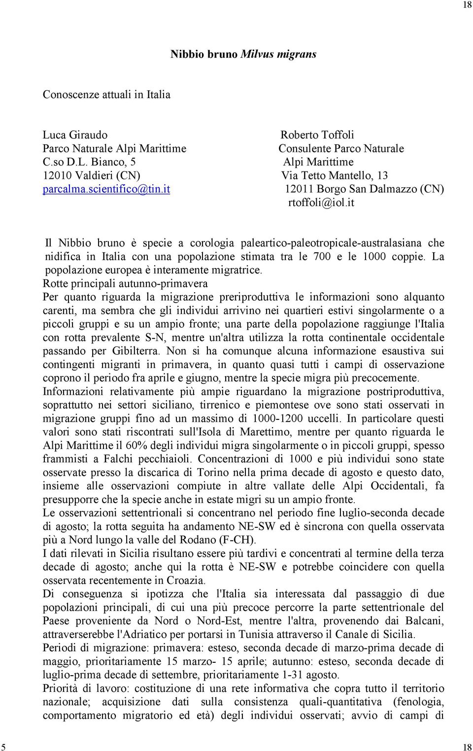 it Il Nibbio bruno è specie a corologia paleartico-paleotropicale-australasiana che nidifica in Italia con una popolazione stimata tra le 700 e le 1000 coppie.