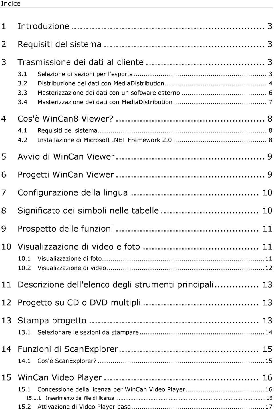 NET Framework 2.0... 8 5 Avvio di WinCan Viewer... 9 6 Progetti WinCan Viewer... 9 7 Configurazione della lingua... 10 8 Significato dei simboli nelle tabelle... 10 9 Prospetto delle funzioni.