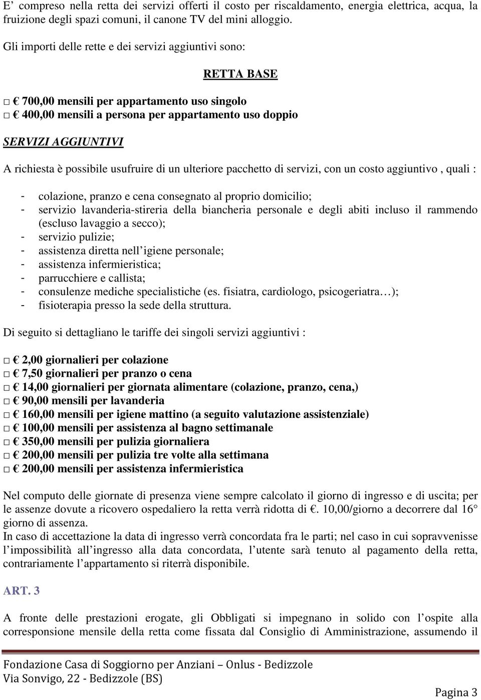 possibile usufruire di un ulteriore pacchetto di servizi, con un costo aggiuntivo, quali : - colazione, pranzo e cena consegnato al proprio domicilio; - servizio lavanderia-stireria della biancheria