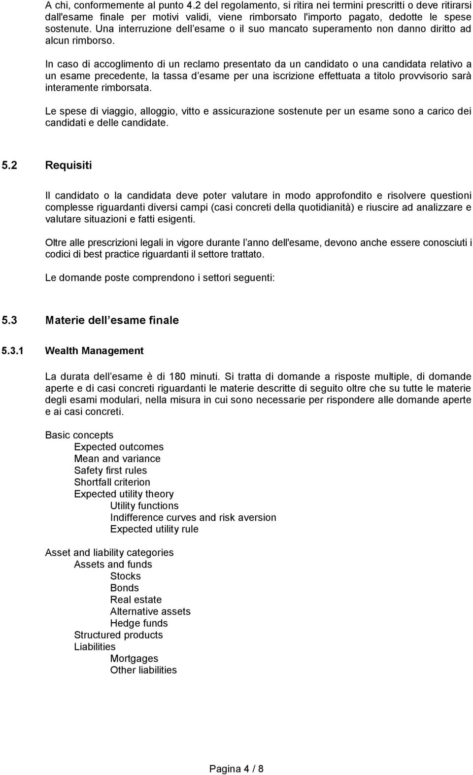 In caso di accoglimento di un reclamo presentato da un candidato o una candidata relativo a un esame precedente, la tassa d esame per una iscrizione effettuata a titolo provvisorio sarà interamente