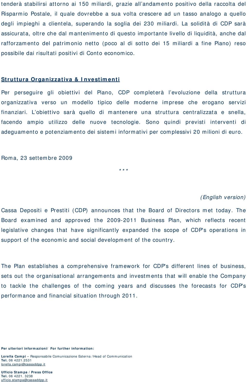 La solidità di CDP sarà assicurata, oltre che dal mantenimento di questo importante livello di liquidità, anche dal rafforzamento del patrimonio netto (poco al di sotto dei 15 miliardi a fine Piano)