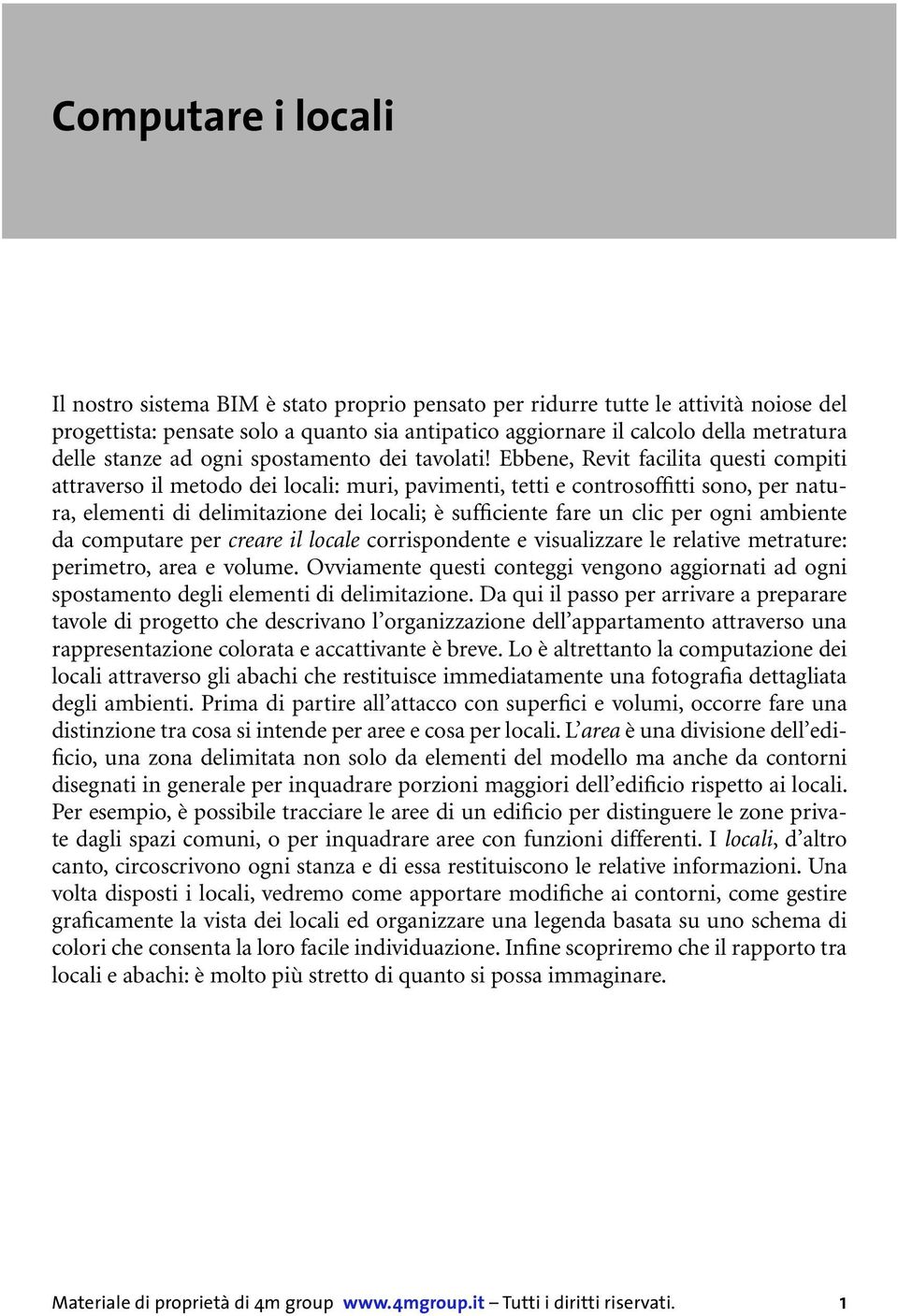 Ebbene, Revit facilita questi compiti attraverso il metodo dei locali: muri, pavimenti, tetti e controsoffitti sono, per natura, elementi di delimitazione dei locali; è sufficiente fare un clic per