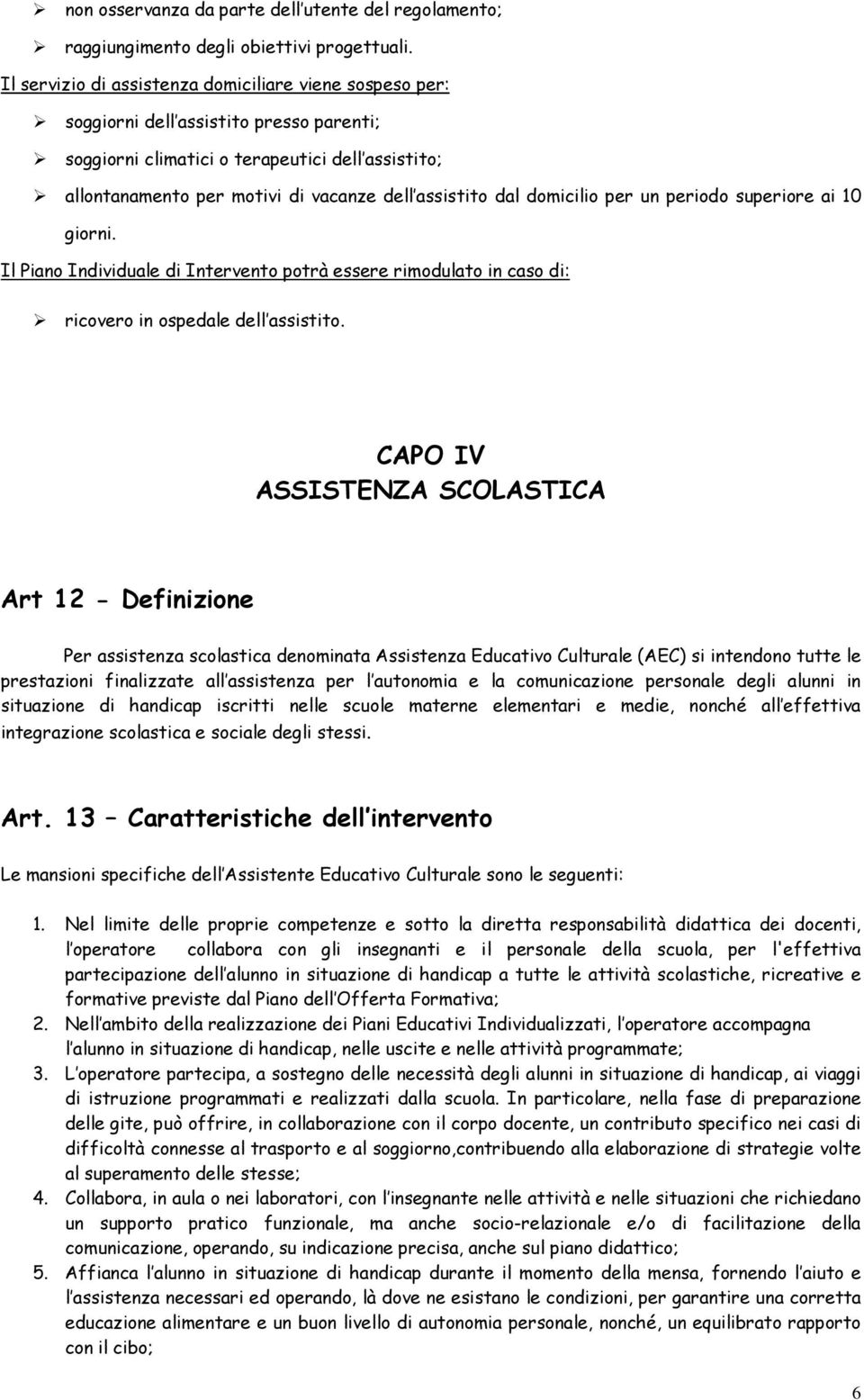 dal domicilio per un periodo superiore ai 10 giorni. Il Piano Individuale di Intervento potrà essere rimodulato in caso di: ricovero in ospedale dell assistito.