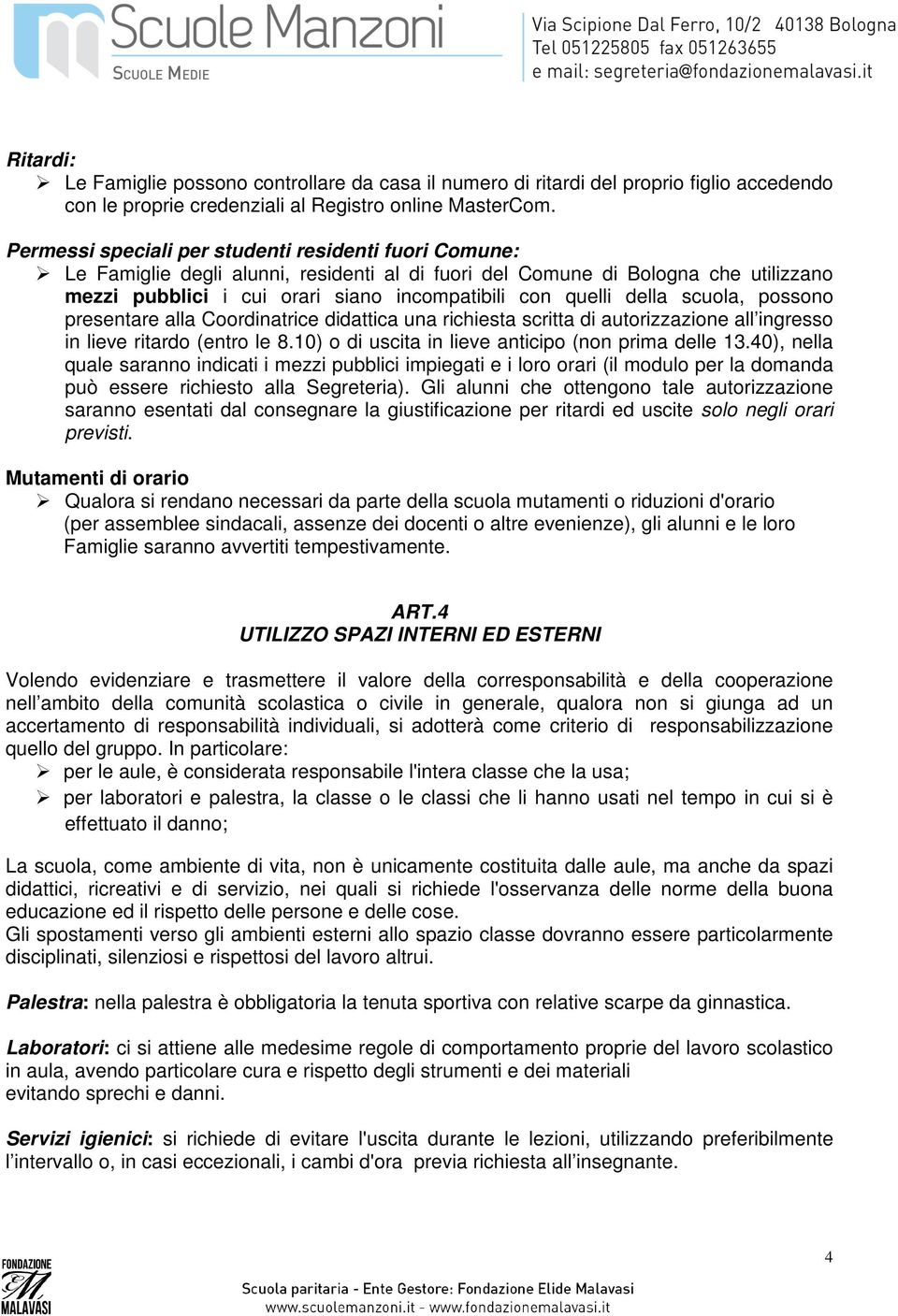 della scuola, possono presentare alla Coordinatrice didattica una richiesta scritta di autorizzazione all ingresso in lieve ritardo (entro le 8.10) o di uscita in lieve anticipo (non prima delle 13.