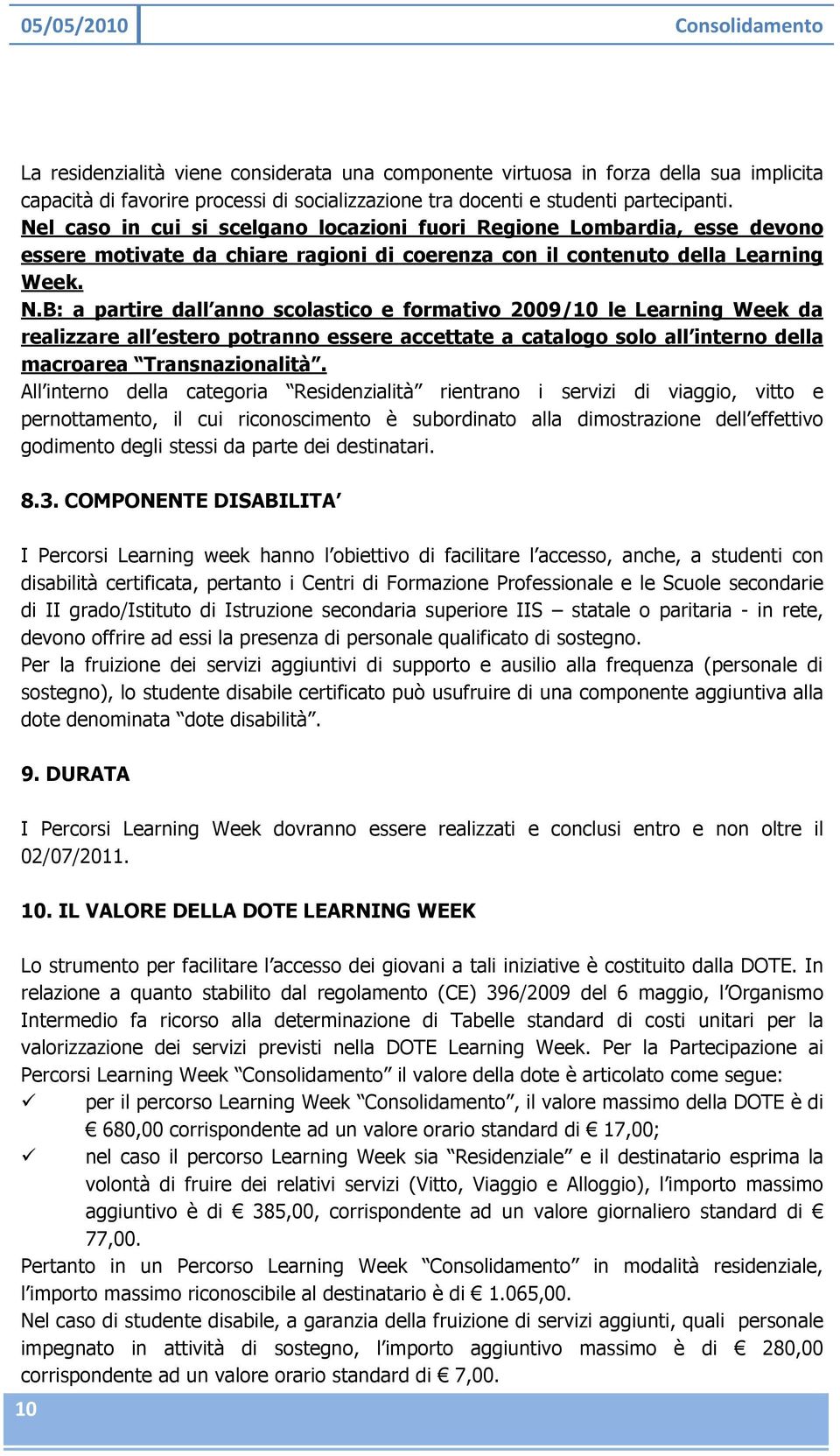 B: a partire dall anno scolastico e formativo 2009/10 le Learning Week da realizzare all estero potranno essere accettate a catalogo solo all interno della macroarea Transnazionalità.