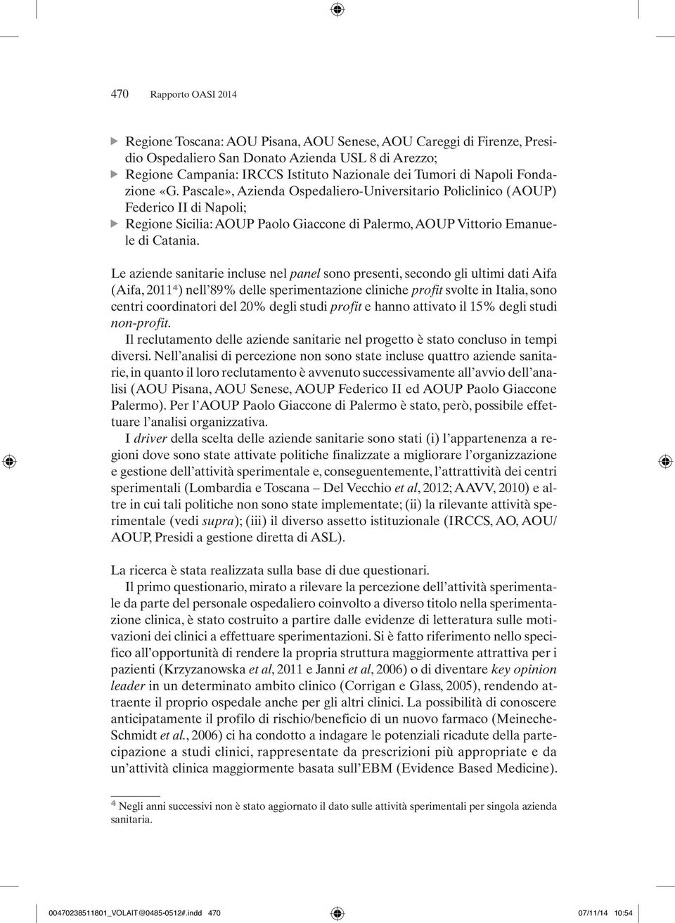 Le aziende sanitarie incluse nel panel sono presenti, secondo gli ultimi dati Aifa (Aifa, 2011 4 ) nell 89% delle sperimentazione cliniche profit svolte in Italia, sono centri coordinatori del 20%