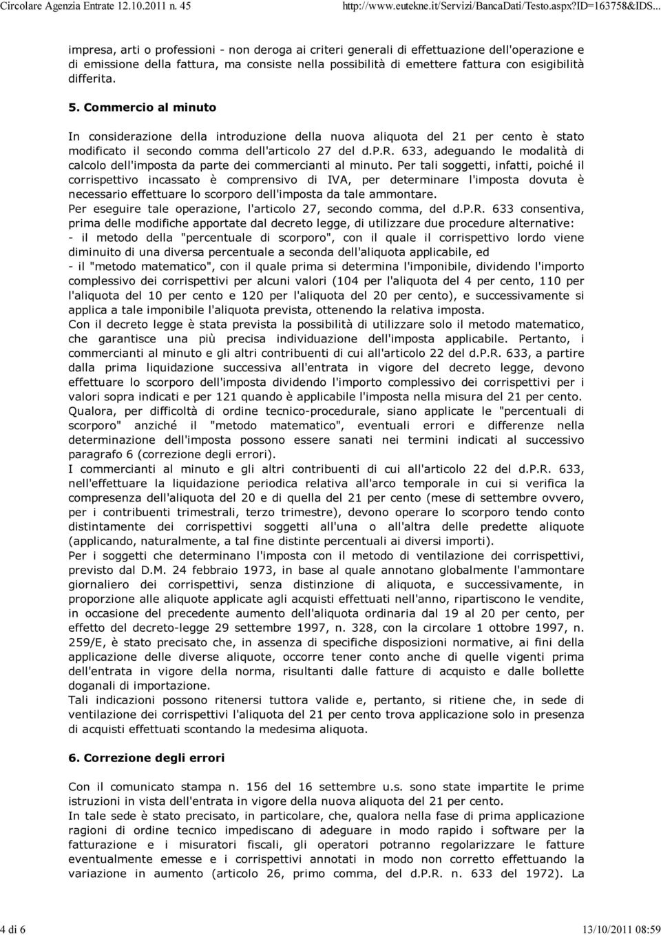 Per tali soggetti, infatti, poiché il corrispettivo incassato è comprensivo di IVA, per determinare l'imposta dovuta è necessario effettuare lo scorporo dell'imposta da tale ammontare.