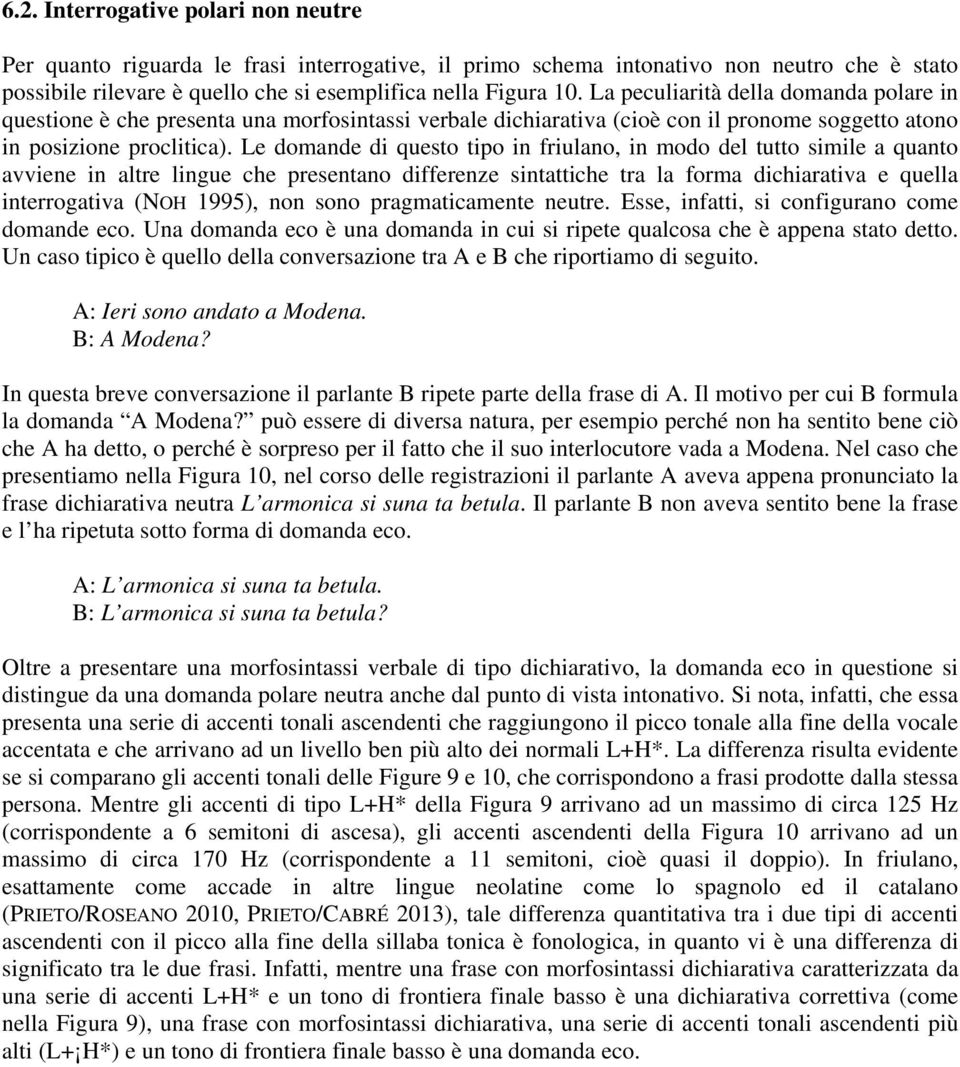 Le domande di questo tipo in friulano, in modo del tutto simile a quanto avviene in altre lingue che presentano differenze sintattiche tra la forma dichiarativa e quella interrogativa (NOH 1995), non