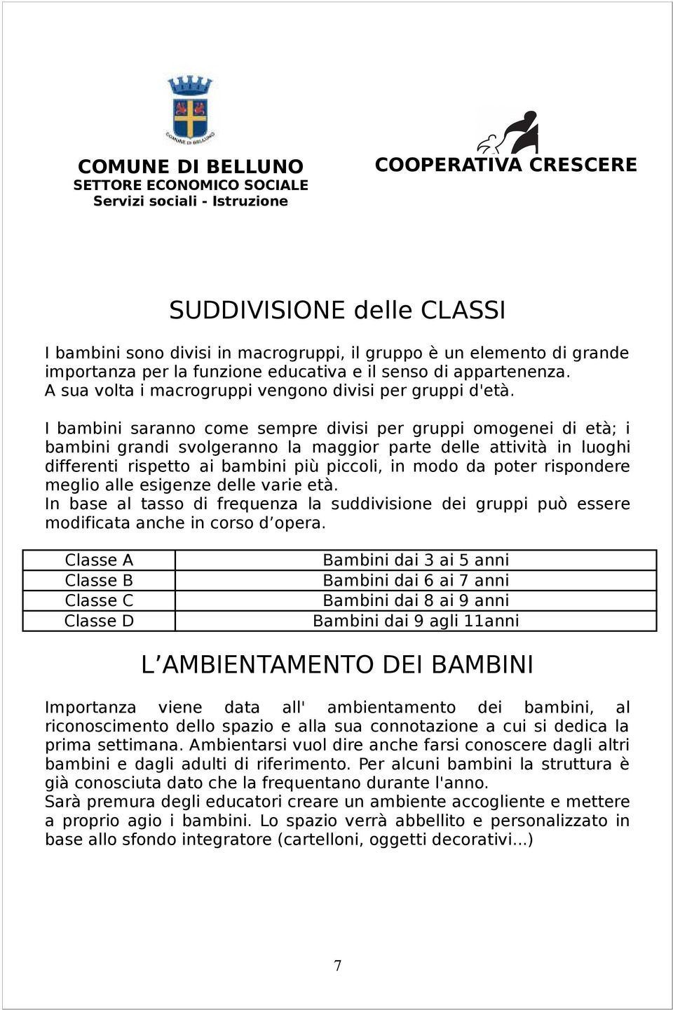 I bambini saranno come sempre divisi per gruppi omogenei di età; i bambini grandi svolgeranno la maggior parte delle attività in luoghi differenti rispetto ai bambini più piccoli, in modo da poter