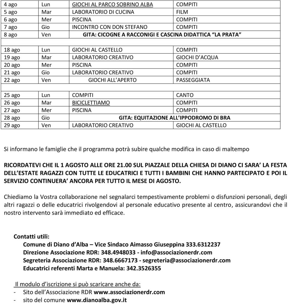 PASSEGGIATA 25 ago Lun COMPITI CANTO 26 ago Mar BICICLETTIAMO COMPITI 27 ago Mer PISCINA COMPITI 28 ago Gio GITA: EQUITAZIONE ALL IPPODROMO DI BRA 29 ago Ven LABORATORIO CREATIVO GIOCHI AL CASTELLO