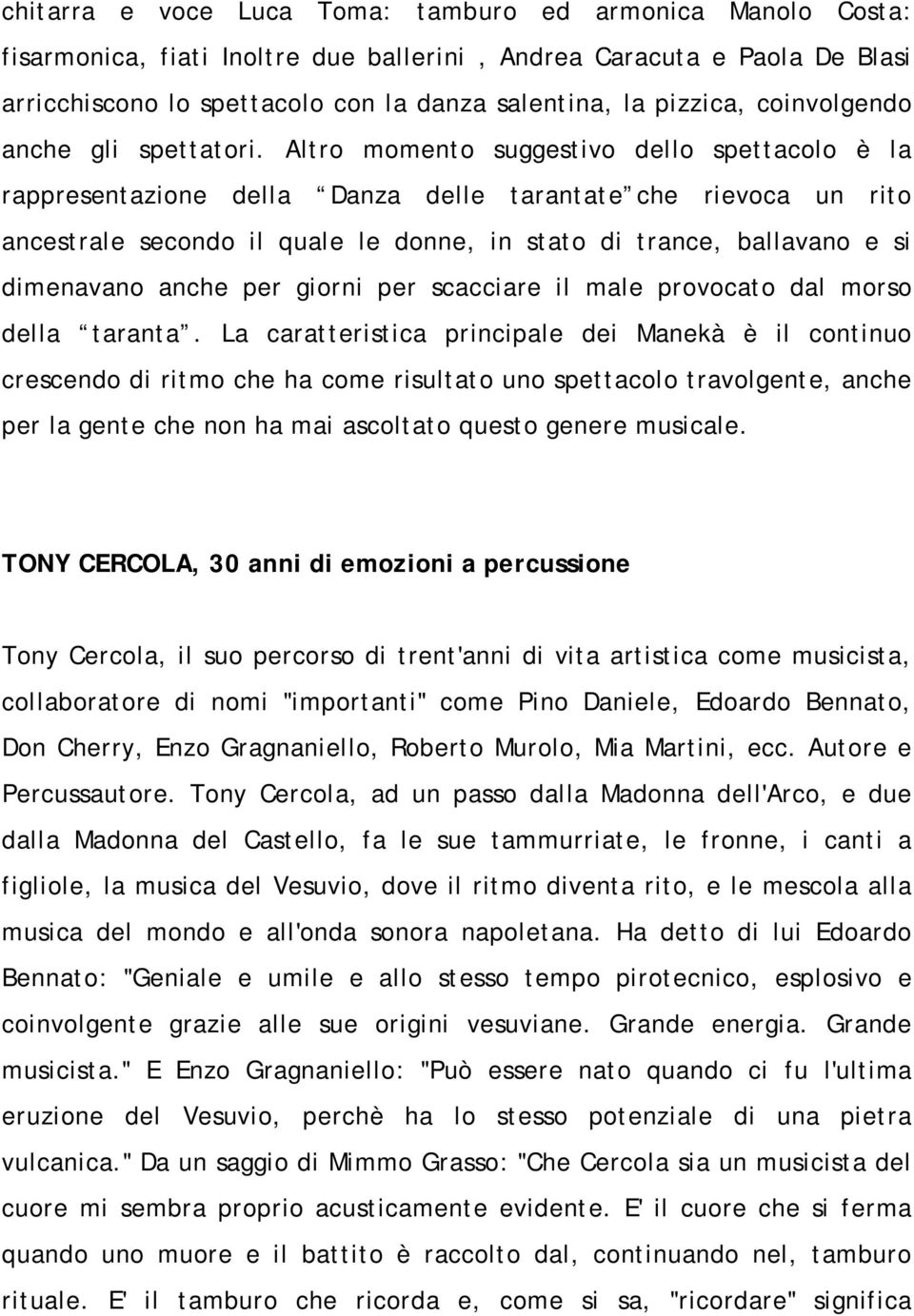 Altro momento suggestivo dello spettacolo è la rappresentazione della Danza delle tarantate che rievoca un rito ancestrale secondo il quale le donne, in stato di trance, ballavano e si dimenavano